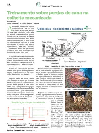 18

Notícias Canaoeste

Treinamento sobre perdas de cana na
colheita mecanizada
Mauro Benedini
Gerente Regional do CTC - Centro Tecnologia Canavieira

A

Canaoeste, juntamente com os
profissionais do CTC - Centro
Tecnologia Canavieira, Adriana
Lúcia da Silva, especialista em Tecnologia Agrícola e Mauro Benedini, gerente
regional do CTC, promoveu no dia 6 de
julho, mais um treinamento sobre perdas
na colheita mecanizada. A parte teórica
do treinamento foi realizada no período da manhã, na fazenda Santa Rita, de
propriedade da Copercana e Canaoeste.
O treinamento prático foi realizado no
período da tarde, numa propriedade rural
próxima da fazenda Santa Rita.
A responsável técnica pelo treinamento,
Adriana mostrou as principais perdas que
ocorrem no processo de colheita mecanizada e deu dicas de como minimizá-las. A
figura 1 esquematiza a colhedora de cana.
Adriana fez considerações de como
levantar essas perdas no campo (amostragem), correlacionando-as com os diversos componentes da colhedora.
As perdas podem ser visíveis e invisíveis. As visíveis são aquelas que podem ser
detectadas no campo e ocorrem na forma
de cana inteira, pedaços de cana, lascas,
toletes, tocos e cana ponta (cana agregada
ao ponteiro). São facilmente identificadas e
coletadas no campo. Devem ser amostrados
no mínimo 10 ou mais pontos aleatórios por
área de liberação de colheita e a representatividade de cada amostra de 10m² (figura 1)
não deve ultrapassar a 3 hectares.

Figura 1 – Colhedora de cana. Fonte: Projetos P&D do CTC

As perdas invisíveis ocorrem na forma de caldo, serragem e pequenos estilhaços, durante o processamento interno
da matéria prima na colhedora, devido
aos impactos mecânicos dos sistemas de
corte, picagem, transporte e limpeza. O
CTC vem estudando e quantificando essas perdas invisíveis visando minimizálas, através do conhecimento das suas
origens, efetuando as correções necessárias na colhedora.

As perdas por estilhaços surgem devido à má regulagem do extrator primário,
cuja rotação deve variar de acordo com
as condições do canavial. É importante
que o operador
tenha o hábito de
alterar essa rotação regularmente
devido às mudanças de talhões,
variedades, umidades relativas
do ar, entre outros fatores. Uma
maneira prática
de acompanhar
essas perdas por
estilhaços é quanFigura 1- Esquema da amostragem de campo.

Revista Canavieiros - Julho de 2011

Foto 1: Extrator regulado a 900 rpm.

Foto 2: Extrator regulado a 1100 rpm.

tificá-las em 1m² (fotos 1 e 2). Lembrando que 100 g/m² equivale a uma perda
de 1 t/ha. Quando a carga estiver com
muita impureza vegetal, a melhor alternativa pode ser a de reduzir a velocidade
de operação da colhedora e não aumentar
a rotação do extrator primário.

 