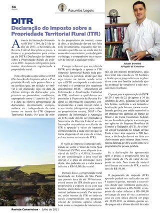 34

Assuntos Legais

DITR

Declaração do Imposto sobre a
Propriedade T
erritorial Rural (ITR)

A

través da Instrução Normativa RFB nº 1.166, de 21 de junho de 2011, a Secretária da
Receita Federal disciplina o prazo, a
forma e o procedimento para entrega da DITR (Declaração do Imposto
sobre a Propriedade Rural) do exercício 2011, requisito obrigatório para
manter devidamente regularizada a
propriedade rural.
Está obrigada a apresentar a DITR
(Declaração do Imposto sobre a Propriedade Rural) toda pessoa física e/
ou jurídica que, em relação ao imóvel a ser declarado seja, na data da
efetiva entrega da declaração: proprietária ou possuidora, condômina,
expropriada entre 1º janeiro de 2011
e a data da efetiva apresentação da
declaração, inventariante, compossuidora, etc., independente de estar
imune ou isenta do ITR (Imposto
Territorial Rural). No caso de mor-

te do proprietário do imóvel, como
já dito, a declaração deverá ser feita
pelo inventariante, enquanto não terminada a partilha ou, se ainda não foi
nomeado inventariante, está obrigado
o cônjuge, o companheiro ou o sucessor do imóvel a qualquer título.
Cumpre informar que na referida
DITR está obrigada a apurar o ITR
(Imposto Territorial Rural) toda pessoa física ou jurídica, desde que não
seja imune ou isenta, sendo certo
que a DITR corresponde a cada imóvel rural e é composta dos seguintes
documentos: DIAC – Documento de
Informação e Atualização Cadastral
do ITR, mediante o qual devem ser
prestadas à Secretaria da Receita Federal as informações cadastrais correspondentes a cada imóvel rural e
a seu titular (obrigatório para todos
os proprietários rurais); DIAT - Documento de Informação e Apuração
do ITR, onde devem ser prestadas à
Secretaria da Receita Federal as informações necessárias ao cálculo do
ITR e apurado o valor do imposto
correspondente a cada imóvel (que se
torna dispensável em caso de o imóvel ser imune ou isento do ITR).
O valor do imposto é apurado aplicando-se, sobre o Valor da Terra Nua
Tributável (VTNt) uma alíquota (variável de 0,02% a 4,50%), levandose em consideração a área total do
imóvel e o grau de utilização (GU)
desta, não podendo ser o valor nunca
inferior a R$-10,00 (dez reais).
Demais disso, a propriedade rural
localizada no Estado de São Paulo
que possuir área de até 30 hectares,
estará imune do ITR desde que o seu
proprietário a explore só ou com sua
família, além deste não possuir outro
imóvel (urbano ou rural). Por seu turno, estão isentos de ITR os imóveis
rurais compreendidos em programa
oficial de reforma agrária oficial,
bem como o conjunto de imóveis ru-

Revista Canavieiros - Julho de 2011

Juliano Bortoloti
Advogado da Canaoeste

rais de um mesmo proprietário, cuja
área total não exceda os 30 hectares
e desde que o proprietário os explore
só ou com sua família (admitida ajuda eventual de terceiros) e não possua imóvel urbano.
O prazo para a apresentação da DITR
de 2011 será de 22 de agosto a 30 de
setembro de 2011, podendo ser feita de
três formas, conforme o seu tamanho e
localização: pela Internet, (www.receita.
fazenda.gov.br); por mídia removível a
ser entregue nas agências do Banco do
Brasil e da Caixa Econômica Federal;
ou, em formulário próprio, a ser entregue
nas agências da Empresa Brasileira de
Correios e Telégrafos (ECT). Se o imóvel estiver localizado no Estado de São
Paulo e tiver área superior a 200 hectares, a declaração deverá ser feita exclusivamente pela internet (http://www.
receita.fazenda.gov.br), assim como se o
proprietário for pessoa jurídica.
Se a declaração for apresentada
após o prazo, o proprietário terá de
pagar multa de 1% do valor do imposto ao mês. Nos casos de imóvel
rural imune ou isento do ITR, a multa
será de R$-50,00.
O pagamento do imposto (ITR)
apurado poderá ser realizado em até
4 (quatro) quotas, mensais e sucessivas, desde que: nenhuma quota possua valor inferior a R$-50,00; o imposto de valor inferior a R$-100,00
será pago de uma só vez; a primeira
cota ou cota única deverá ser paga
até 30.09.2011 as demais quotas serão pagas até o último dia útil de cada

 