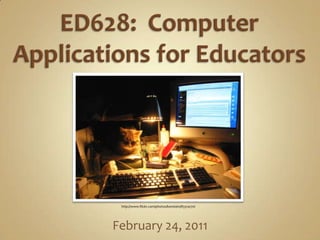 ED628:  Computer Applications for Educators February 24, 2011 http://www.flickr.com/photos/kenstein/83314170/ 