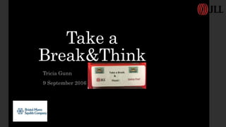 Take a
Break&Think
Tricia Gunn
9 September 2016
 