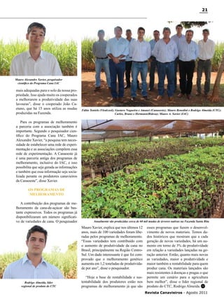 21

Mauro Alexandre Xavier, pesquisador
científico do Programa Cana IAC

mais adequadas para o solo da nossa propriedade. Isso ajuda muito os cooperados
a melhorarem a produtividade das suas
lavouras”, disse o cooperado João Caetano, que há 15 anos utiliza as mudas
produzidas na Fazenda.

Fábio Tonielo (Viralcool); Gustavo Nogueira e Amauri (Canaoeste); Mauro Benedini e Rodrigo Almeida (CTC);
Carlos, Bruno e Hermann(Ridesa); Mauro A. Xavier (IAC)

Para os programas de melhoramento
a parceria com a associação também é
importante. Segundo o pesquisador científico do Programa Cana IAC, Mauro
Alexandre Xavier, “a pesquisa tem necessidade de estabelecer uma rede de experimentação e as associações compõem essa
rede de experimentação. A Canaoeste já
é uma parceria antiga dos programas de
melhoramento, inclusive do IAC, e isso
possibilita que seja gerada as informações
e também que essa informação seja socializada perante os produtores canavieiros
da Canaoeste”, disse Xavier.
Os programas de
melhoramento
A contribuição dos programas de melhoramento da cana-de-açúcar são bastante expressivos. Todos os programas já
disponibilizaram um número significativo de variedades de cana. O pesquisador

Anualmente são produzidas cerca de 60 mil mudas de árvores nativas na Fazenda Santa Rita

Mauro Xavier, explica que nos últimos 12
anos, mais de 100 variedades foram liberadas pelos programas de melhoramento.
“Essas variedades tem contribuído com
o aumento de produtividade da cana no
Brasil, principalmente na Região CentroSul. Um dado interessante é que foi comprovado que o melhoramento genético
aumenta em 1,2 toneladas de produtividade por ano”, disse o pesquisador.

Rodrigo Almeida, líder
regional de produto do CTC

“Hoje a base de rentabilidade e sustentabilidade dos produtores estão nos
programas de melhoramento já que são

esses programas que fazem o desenvolvimento de novos materiais. Temos dados históricos que mostram que a cada
geração de novas variedades, há um aumento em torno de 3% de produtividade
em relação a variedades lançadas na geração anterior. Então, quanto mais novas
as variedades, maior a produtividade e
maior também a rentabilidade para quem
produz cana. Os materiais lançados são
mais resistentes à doenças e pragas o que
permite um cenário para a agricultura
bem melhor”, disse o líder regional de
produto do CTC, Rodrigo Almeida. RC
Revista Canavieiros - Agosto 2011

 