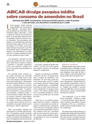 24

Cultura de Rotação

ABICAB divulga pesquisa inédita
sobre consumo de amendoim no Brasil

U

Realizado pelo IBOPE, levantamento revela que brasileiro aprecia o sabor do produto
e seus derivados, mas desconhece os benefícios para a saúde

ma pesquisa inédita realizada
pelo IBOPE, por encomenda da
ABICAB - Associação Brasileira da Indústria de Chocolates, Cacau,
Amendoim, Balas e Derivados – revela
o cenário de consumo de amendoim no
Brasil. O levantamento aponta que 66%
da população brasileira costuma consumir amendoim. Esta porcentagem sobe
quando o tema abordado são os produtos
derivados como a paçoca (75%) e o péde-moleque (71%). Porém, um dos principais destaques da pesquisa é que 63%
dos brasileiros acham o amendoim muito
saboroso, mas desconhecem os valores
nutritivos e a ampla variedade de benefícios que o produto traz para a saúde.
O levantamento, realizado em 2010,
mostra que grande parte dos consumidores ainda possui conceitos errôneos
e considera o amendoim engordativo
(17%), com colesterol e gordura ruim
(12%) e que pode causar problemas no
fígado (4%).
Na contramão destes conceitos estão estudos realizados por renomadas
universidades no mundo inteiro, assim
como uma pesquisa elaborada recentemente pela nutricionista e fitoterapeuta
brasileira Vanderli Marchiori, que mostra que o amendoim não só é gostoso
como possui propriedades nutritivas que
fazem muito bem à saúde. “A composição do amendoim é rica em ácidos graxos insaturados – benéficos à saúde –, e
fonte de proteína vegetal, fibra dietética, minerais, vitaminas e antioxidantes,
que podem proteger as células e ajudar
no combate a doenças cardiovasculares e alguns tipos de câncer. Por isso, o
amendoim é um grande aliado da nutrição humana”, afirma a especialista.
Outra recomendação indicada pela
nutricionista é o consumo diário do produto. “O amendoim, quando consumido
na quantidade certa (recomendam-se 30g
por dia) e em lanches intermediários, garante a saciedade por mais de duas horas

– o que inibe a ingestão de lanches mais
calóricos. Ou seja, não só não engorda,
como ajuda no processo de reeducação
alimentar”, complementa.
Segundo o levantamento do IBOPE,
o brasileiro não faz a associação direta
entre o consumo do amendoim e saudabilidade. Por outro lado, grande parte dos entrevistados associa o produto
com situações de prazer, futebol, happy
hour, confraternização e sociabilidade,
com ênfase no sabor. Outros pontos positivos identificados na pesquisa foram
o valor - 23% acham o produto barato,
19% o consideram energético e 13% dizem que é um produto que “dá vontade
de comer”.
“Além de ser um produto genuinamente brasileiro e barato, o amendoim
está com o consumidor nas ocasiões de
alegria e confraternização. Somando-se
a isso o fato de ser um produto saudável
com importantes propriedades nutricionais, podemos dizer que o amendoim
pode se tornar uma nova riqueza nacional”, afirma Arnaldo Micheloni Júnior,
vice-presidente do setor de amendoim
da ABICAB.

Revista Canavieiros - Agosto de 2011

Riqueza nacional
Relegado durante longo tempo ao posto
de inimigo da dieta, o amendoim vem provando que não só pode ser aliado de quem
quer emagrecer, como ainda faz bem, e
muito, à saúde. É o que têm mostrado estudos do mundo inteiro nos últimos anos.
Um material elaborado pela nutricionista e fitoterapeuta, Vanderli Marchiori,
traz resultados surpreendentes sobre os
efeitos da semente no organismo humano. Vanderli, que também é assessora
técnica da ABICAB, se baseou em dados
internacionais e destaca as propriedades
funcionais do alimento.
“Sua composição é rica em ácidos
graxos insaturados – benéficos à saúde
–, e fonte de proteína vegetal, fibra dietética, vitaminas, antioxidantes, minerais
e fitoquímicos. Por isso, o amendoim é
grande aliado da nutrição humana”, afirma a especialista.
Em relação à prevenção de doenças, os
resultados apresentados pela Dra. Vanderli
são ainda mais significativos. Além de seu
alto valor nutritivo, com perfil vitamínico
invejável e grande quantidade de proteí-

 
