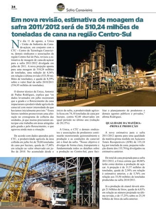 34

Safra Canavieira

Em nova revisão, estimativa de moagem da
safra 2011/2012 será de 510,24 milhões de
toneladas de cana na região Centro-Sul

N

o dia 11 de agosto, a Unica
- União da Indústria da Canade-açúcar, em conjunto com o
CTC - Centro de Tecnologia Canavieira, demais sindicatos e associações da
região Centro-Sul do País, revisou a estimativa de moagem de cana-de-açúcar
para a safra 2011/2012 divulgada em
julho de 2011. A nova projeção aponta
para uma moagem de 510,24 milhões
de toneladas, uma redução de 4,36%
em relação à última revisão (533,50 milhões de toneladas), e queda de 8,39%
sobre o valor final da safra 2010/2011
(556,95 milhões de toneladas).
O diretor técnico da Unica, Antonio
de Padua Rodrigues, explica que “os
dados levantados em julho mostraram
que a geada e o florescimento da cana
impactaram a produtividade agrícola do
canavial com maior intensidade do que
havíamos inicialmente previsto.” Esses
fatores também promoveram uma alteração no cronograma de colheita das
unidades, já que muitas precisaram antecipar este trabalho em áreas atingidas
pela geada e pelo florescimento, o que
agravou ainda mais a situação.
De acordo com dados apurados pelo
CTC, a produtividade agrícola da área
colhida em julho foi de 70,80 toneladas
de cana por hectare, queda de 17,48%
em relação ao valor observado em julho de 2010. No acumulado desde o

início da safra, a produtividade agrícola ficou em 74,10 toneladas de cana por
hectare, contra 92,80 observados em
igual período no último ano (redução
de 20,15%).
A Unica, o CTC e demais sindicatos e associações de produtores continuarão monitorando quinzenalmente a
produção e as condições do canavial
até o final da safra. “Nosso objetivo é
divulgar de forma clara, transparente e
fundamentada todos os detalhes sobre
a produção no Centro-Sul, para faci-

litar o planejamento de produtores e
demais agentes públicos e privados,”
afirma Rodrigues.
Qualidade da matéria-prima e produção
A nova estimativa para a safra
2011/2012 aponta para uma qualidade
da matéria-prima medida em Açúcares
Totais Recuperáveis (ATR) de 135,10
kg por tonelada de cana, pequena redução diante dos 135,70 kg divulgados na
estimativa anterior.
Do total de cana projetada para a safra
2011/2012, a Unica estima que 48,06%
terão como destino a produção de açúcar. A projeção é de 31,57 milhões de
toneladas, queda de 2,50% em relação
à estimativa anterior, e de 5,76% em
relação aos 33,50 milhões de toneladas
produzidas na safra 2010/2011.
Já a produção de etanol deverá atingir 21 bilhões de litros, queda de 6,83%
em relação ao número projetado na última revisão, e de 17,25% sobre os 25,39
bilhões de litros da safra anterior.

Revista Canavieiros - Agosto de 2011

 