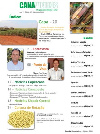 5

Ano V - Edição 62 - Agosto de 2011

Índice:

Capa - 20
Viveiro de mudas de cana-deaçúcar: tecnologia à disposição
dos produtores
Desde 1987, a Canaoeste e a
Copercana mantém um viveiro
de mudas na Fazenda Santa Rita
em Terra Roxa

E mais:
Assuntos Legais
.................página 22

06 - Entrevista
Hermann Paulo Hoffmann
Coordenador do (PMGCA) da UFSCar
A cana é a cultura que melhor atende aos princípios de
sustentabilidade”

08 - Ponto de
Vista
Marcos Fava Neves
Professor na FEA/USP e coordenador científico do Markestrat
É preciso resgatar fornecedores e fornecimento de cana

12 - Notícias Copercana
- Copercana prestigia III Cana Campo Tech Show

14 - Notícias Canaoeste
- Canaoeste e Copercana apoiaram comemorações do Dia do Agricultor
- Canaoeste realiza reuniões técnicas
- Canaoeste e CTC entregam Cartas de Solos à associados

18 - Notícias Sicoob Cocred
- Balancete Mensal

24 - Cultura de Rotação
ABICAB divulga pesquisa inédita sobre consumo de amendoim no Brasil
Fonte: ABICAB - Associação Brasileira da
Indústria de Chocolates, Cacau, Amendoim, Balas
e Derivados

Informações Setoriais
.................página 26
Artigo Técnico
.................página 28
Destaque - Insect Show
.................página 31
Opinião
.................página 32
Safra Canavieira
.................página 34
Cultura
.................página 36
Agende-se
.................página 37
Classificados
.................página 38
Revista Canavieiros - Agosto 2011

 