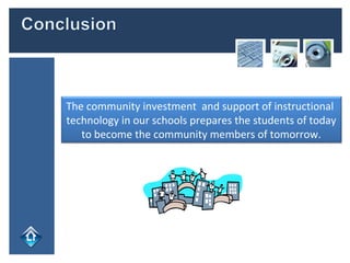 The community investment  and support of instructional  technology in our schools prepares the students of today to become the community members of tomorrow. 