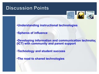 Understanding  instructional technologies  Spheres of influence Developing information and communication technology  (ICT) with  community and parent support  Technology  and student  success The road to shared technologies  