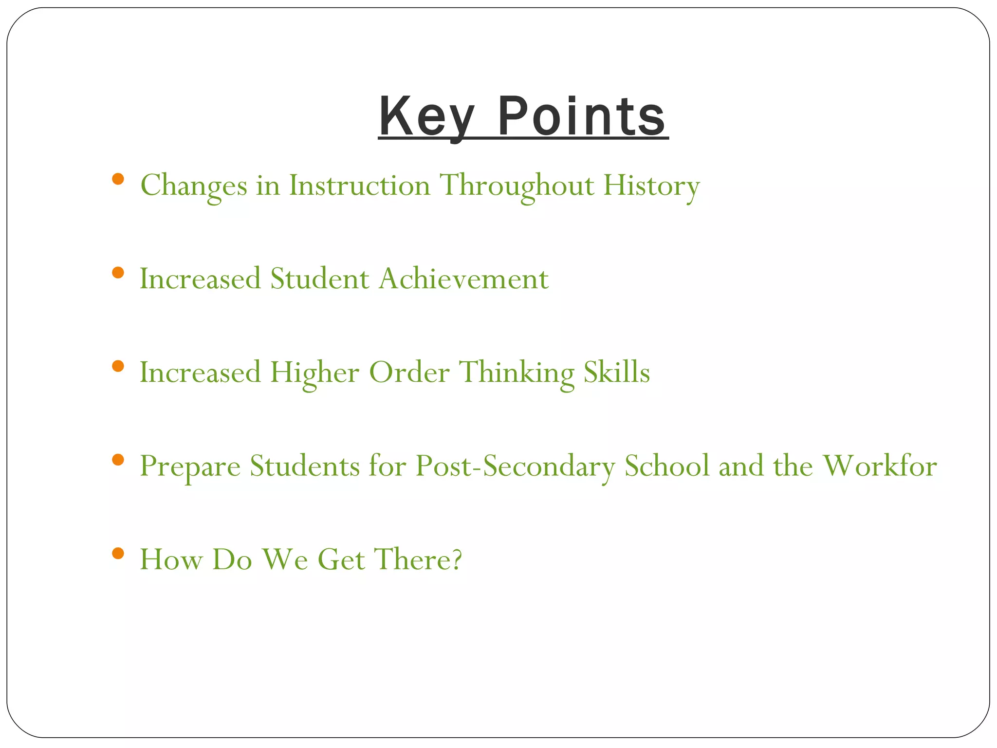 Key Points Changes in Instruction Throughout History Increased Student Achievement Increased Higher Order Thinking Skills Prepare Students for Post-Secondary School and the Workforce How Do We Get There? 