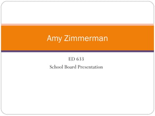 ED 633 School Board Presentation Amy Zimmerman 