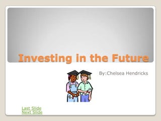 Investing in the Future
              By:Chelsea Hendricks




Last Slide
Next Slide
 