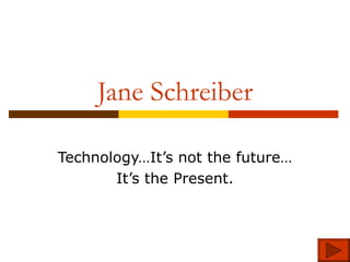 Jane Schreiber Technology…It’s not the future… It’s the Present. 