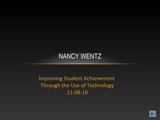 Improving Student Achievement
Through the Use of Technology
11-08-10
NANCY WENTZ
 