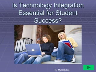 Is Technology Integration
Essential for Student
Success?
By Matt Balas
 