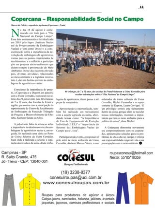 11

Copercana – Responsabilidade Social no Campo
Marcos de Felício – engenheiro agrônomo Copercana – Frutal

N

o dia 18 de agosto é comemorado em todo país o “Dia
Nacional do Campo Limpo”.
Essa data comemorativa foi idealizada
em 2005 pelo Inpev (Instituto Nacional de Processamento de Embalagens
Vazias) e tem como objetivo a conscientização sobre a importância da devolução de embalagens de agrotóxicos
vazias para os postos credenciados de
recebimentos, e a reflexão e participação em projetos sócio-ambientais que
dizem respeito à preservação do Meio
Ambiente. Neste dia ocorrem em todo
país, diversas atividades relacionadas
ao meio ambiente e a logística reversa,
isto é, dar um destino correto às embalagens de agrotóxicos vazias.
Consciente da importância do projeto, a Copercana e a Dupont, em parceria
com a Usina Cerradão, realizaram no último dia 29, um evento para 60 crianças,
de 7 a 12 anos, das Escolas de Frutal e
região, que contou com a participação da
representante do Centro de Recebimento
de Embalagens da Fundação Triângulo
de Pesquisa e Desenvolvimento de Uberaba, Jucelene Sanata da Silva.
A palestrante falou às crianças sobre
a importância do destino correto das embalagens de agrotóxicos vazias e, em seguida, foi realizada uma visita ao Posto
de Coleta Seletiva da Usina Cerradão,
local onde é realizada a seleção e separação dos resíduos da usina, desde emba-

60 crianças, de 7 a 12 anos, das escolas de Frutal visitaram a Usina Cerradão para
receber orientações sobre o “Dia Nacional do Campo Limpo”

lagens de agrotóxicos, óleos, pneus e até
peças de maquinário.
Aproveitando a oportunidade, também foi realizado um treinamento
com a equipe agrícola da usina, abordando temas como: “A Importância
do Uso de Equipamento de Proteção
Individual (E.P.I.)” e “Importância do
Retorno das Embalagens Vazias do
Campo para Usina”.
Participaram do evento, o responsável
pelo setor de meio ambiente da Usina
Cerradão, Antônio Marcos Vieira, o co-

ordenador de tratos culturais da Usina
Cerradão, Michel Fernandes e o representante da Dupont, Lauro Cervigni. “É
um privilégio termos este treinamento
dentro da usina, porque além de reciclar
nossas informações, mostram a importância que tem o meio ambiente para a
política da usina”, disse Michel.
A Copercana demonstra novamente
seu comprometimento com os cooperados, apresentando soluções para os problemas do dia-a-dia no campo e reforça
sua responsabilidade cooperativista e sua
preocupação com o meio ambiente. RC

Revista Canavieiros - Setembro 2011

 