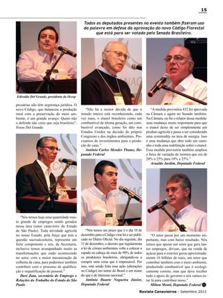 15
Todos os deputados presentes no evento também fizeram uso
da palavra em defesa da aprovação do novo Código Florestal
que está para ser votado pelo Senado Brasileiro.

Edivaldo Del Grande, presidente da Ocesp

pecuárias não têm segurança jurídica. O
novo Código, que balanceia a produção
rural com a preservação do meio ambiente, é um grande avanço. Quem não
o defende não creio que seja brasileiro”,
frisou Del Grande.

"Nós temos hoje uma quantidade muito grande de empregos sendo gerados
nessa área (setor canavieiro do Estado
de São Paulo). Toda atividade agrícola
no nosso Estado, pela força que tem a
questão sucroalcooleira, representa um
forte componente e nós, da Secretaria,
inclusive temos acompanhado muito as
transformações que estão acontecendo
no setor, com a maior mecanização da
colheita da cana, para podermos também
contribuir com o processo de qualificação e requalificação do pessoal."
Davi Zaia, secretário de Emprego e
Relações do Trabalho do Estado de São
Paulo

“Não há a menor dúvida de que o
mundo inteiro está reconhecendo, cada
vez mais, o etanol brasileiro como um
combustível de última geração, um combustível avançado, como foi dito nos
Estados Unidos na decisão do próprio
Congresso e dos órgãos ambientais. Precisamos de investimentos para a produção de cana.”
Antônio Carlos Mendes Thame, Deputado Federal

“Nós temos um prazo que é o dia 10 de
dezembro para o Código virar lei e ser publicado no Diário Oficial. No dia seguinte, dia
11 de dezembro, o decreto que regulamenta
a lei de crimes ambientais volta a colocar a
espada na cabeça de mais de 90% de todos
os produtores brasileiros, obrigando-os a
cumprir uma coisa que é impensável. Por
isso, está sendo feita essa ação (alterações
no Código) em nome do Brasil e em nome
do que é de interesse nacional.”
Antônio Duarte Nogueira Júnior,
Deputado Federal

“A medida provisória 432 foi aprovada
na Câmara e agora no Senado também.
Na Câmara, eu fui o relator dessa medida:
uma mudança muito importante para que
o etanol deixe de ser simplesmente um
produto agrícola e passe a ser considerado
uma commodity na área de energia. Isso
é uma mudança que abre todo um caminho e toda uma redefinição sobre o etanol.
Essa medida provisória também ampliou
a faixa de variação da mistura que era de
20% a 25% para 18% a 25%.”
Arnaldo Jardim, Deputado Federal

“O setor passa por um momento importante, mas com baixo resultado. Nós
temos que apoiar um setor que gera tantos empregos, divisas, que na venda de
açúcar para o exterior gerou aproximadamente 16 bilhões de reais, um setor que
contribui também com o meio ambiente,
produzindo combustível que é ecologicamente correto, mas que deve receber
todo o apoio do governo e nós vamos estar lá para contribuir nisso.”
Milton Monti, Deputado Federal RC

Revista Canavieiros - Setembro 2011

 