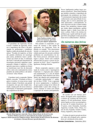 21
Novos implementos podem trazer economia e benefícios”, disse Paulo Paulista
que também comentou a importância da
participação dos produtores nas feiras:
“É extremamente importante não só para
conhecimento como para difusão de tecnologia, para os novos panoramas que
estão aparecendo e, principalmente, no
setor canavieiro em que o cenário mudou
demais. Nós, produtores, estamos tendo
que mudar alguns paradigmas, quebrar
algumas regras e mudar nosso jeito de
tocar a cultura. Então é de extrema importância que a gente participe de qualquer feira e de qualquer evento que possa
trazer novos conhecimentos”, finalizou.

Paulo Paulista, produtor rural e
diretor da Canaoeste, aproveitou
a feira para adquirir equipamentos

O presidente da Copercana, Sicoob
Cocred e também da Agrocana, ressaltou a importância das feiras e da participação de profissionais e produtores
ligados a cadeia de produção de cana-deaçúcar. “Focadas em negócios, as feiras
são grandes referências em tecnologia
para usinas, produtores rurais e profissionais que atuam na área. A realização
das feiras é marcada pelo lançamento de
tecnologias, processos, máquinas e equipamentos voltados à indústria e à área
agrícola canavieira e, também (as feiras)
se transformam num foro de discussão
sobre o setor com a realização de eventos
paralelos de caráter político e de natureza técnica”, disse Tonielo.
O produtor rural e cooperado, Djalma
Rabelo, concorda: “Visitando as feiras a
gente se atualiza, vê coisas novas e pode
efetuar compras. O produtor, seja grande
ou pequeno, tem que estar sempre atualizado, sempre perto de novas notícias e
informações. É importante a participação
das cooperativas nas feiras”.

Para atender os cooperados, os gerentes do sistema e uma equipe de
agrônomos da Copercana, ficou de
plantão no estande. “Nós procuramos
atender os produtores em suas necessidades para que eles possam combater
problemas de custo/beneficio da melhor forma possível, utilizando tecnologias e preços. Temos uma condição
diferenciada de preços e prazos de pagamento na feira”, disse o engenheiro
agrônomo, Rodrigo Ortolan.

Os números das feiras

Muitos cooperados esperam a realização de eventos como o Agronegócios
Copercana e a Agrocana para comprarem equipamentos. É o caso do diretor
da Canaoeste, Paulo Paulista Leite Silva
Júnior, que adquiriu dois equipamentos:
1 cultivador quebra-lombo e 1 adubador de disco 1250H. “Com a aquisição
de novos equipamentos a tendência é
de que a gente consiga novos índices de
produtividade e quem sabe consiga, inclusive, baratear os custos com relação
à aquisição de insumos principalmente.
De acordo com um balanço preliminar, divulgado pelos organizadores,
o número de visitantes das feiras deve
superar a 29 mil profissionais, diretamente ligados ao setor sucroenergético,
de mais de 22 estados brasileiros e de
32 países, como Alemanha, Austrália,
Argentina, Canadá, Chile, China, Coréia do Sul, Espanha, Estados Unidos,
França, Inglaterra, entre outros.

Ricardo Meloni (gerente comercial), Marcio Meloni (diretor da Sicoob Cocred),
Frederico Dalmaso (gerente de comercialização de produtos agroquímicos),
Augusto S. Paixão (gerente da Unidade de Grãos), Manoel Sérgio Sicchieri (assessor das diretorias
do sistema) e Giovanni Rossanez (gerente financeiro)

O volume de negócios gerado nas feiras
não tinha sido divulgado pelos organizadores até o fechamento desta edição.

Revista Canavieiros - Setembro 2011

 