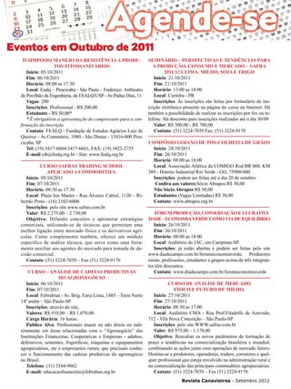37

Eventos em Outubro de 2011
II Simpósio Manejo da Resistência a produtos Fitossanitários
Início: 05/10/2011
Fim: 06/10/2011
Horário: 08:00 as 17:30
Local: Esalq – Piracicaba - São Paulo - Endereço: Anfiteatro
do Pavilhão da Engenharia, da ESALQ/USP - Av.Pádua Dias, 11
Vagas: 200
Inscrições: Profissional - R$ 200,00
Estudante - R$ 50,00*
* É obrigatório a apresentação de comprovante para a confirmação da inscrição
Contato: FEALQ - Fundação de Estudos Agrários Luiz de
Queiroz - Av.Centenário, 1080 - São Dimas - 13416-000 Piracicaba, SP
Tel: (19) 3417-6604/3417-6601, FAX: (19) 3422-2755
E-mail cdt@fealq.org.br - Site: www.fealq.org.br
Curso Safras Trading School
Aplicado a Commodities.
Início: 05/10/2011
Fim: 07/10/2011
Horário: 08:30 as 17:30
Local: Plaza Inn Master - Rua Álvares Cabral, 1120 – Ribeirão Preto - (16) 2102-6000.
Inscrições: pelo site www.safras.com.br
Valor: R$ 2.275,00 – 2.730,00
Objetivo: Difundir conceitos e aprimorar estratégias
comerciais, utilizando-se de técnicas que permitam uma
melhor ligação entre mercado físico e os derivativos agrícolas. Como complemento também, oferece um módulo
específico de análise técnica, que serve como uma ferramenta auxiliar aos agentes do mercado para tomada de decisão comercial.
Contato: (51) 3224-7039 – Fax (51) 3224-9170
Curso – Análise de Cadeias Produtivas
do Agronegócio
Início: 06/10/2011
Fim: 07/10/2011
Local: Febrabran - Av. Brig. Faria Lima, 1485 – Torre Norte
14º andar – São Paulo-SP.
Inscrições: através do site,
Valores: R$ 910,00 – R$ 1.070,00.
Carga Horária: 16 horas.
Publico Alvo: Profissionais atuem ou não direta ou indiretamente em áreas relacionadas com o “Agronegócio” das
Instituições Financeiras, Cooperativas e Empresas - adubos,
defensivos, sementes, frigoríficos, máquinas e equipamentos
agropecuários, etc e empresarios rurais; que precisam conhecer o funcionamento das cadeias produtivas do agronegócio
no Brasil.
Telefone: (11) 3244-9862
E-mail: educacaofinanceira@febraban.org.br

Seminário – Perspectivas e Tendências para
a Produção, Consumo e Mercado – Safra
2011/12 Clima, Milho, Soja e Trigo
Início: 21/10/2011	
Fim: 21/10/2011
Horário: 13:00 as 18:00	
Local: Curitiba - PR
Inscrições: As inscrições são feitas por formulário de inscrição eletrônico presente na página do curso na Internet. Há
também a possibilidade de realizar as inscrições por fax ou telefone. Há desconto para inscrições realizadas até o dia 30/09
Valor: R$ 500,00 - R$ 780,00
Contato: (51) 3224-7039 Fax: (51) 3224-9170
I Simpósio Goiano de Pós-colheita de Grãos
Início: 24/10/2011
Fim: 26/10/2011
Horário: 08:00 as 18:00
Local: Associação Atlética da COMIGO Rod BR 060, KM
389 - Distrito Industrial Rio Verde - GO, 75900-000
Inscrições: podem ser feitas até o dia 20 de outubro.
Confira aos valores:Sócio Abrapos R$ 30,00
Não Sócio Abrapos R$ 50,00
Estudantes (Vagas Limitadas) R$ 30,00
Contato: www.abrapos.org.br
Fórum Produção, Conservação e Lucratividade - Economia Verde como via de equilíbrio
Início: 26/10/2011
Fim: 26/10/2011
Horário: 08:00 as 18:00
Local: Auditório do IAC, em Campinas-SP.
Inscrições: já estão abertas e podem ser feitas pelo site
www.diadecampo.com.br/forumeconomiaverde. Produtores
rurais, professores, estudantes e grupos acima de três integrantes têm descontos.
Contato: www.diadecampo.com.br/forumeconomiaverde
Curso de Análise de Mercado
Físico e Futuro de Milho.
Início: 27/10/2011
Fim: 27/10/2011
Horário: 08:30 as 17:00
Local: Auditório CMA - Rua Prof.Filadelfo de Azevedo,
712 - Vila Nova Conceição – São Paulo-SP.
Inscrições: pelo site WWW.safras.com.br
Valor: R$ 975,00 – 1.170,00
Objetivo: Reavaliar os novos parâmetros de formação de
preço e tendências na comercialização brasileira e mundial,
combinando as ações junto com operações de mercado futuro.
Destina-se a produtores, operadores, traders, corretores e qualquer profissional que esteja envolvido na administração rural e
na comercialização das principais commodities agropecuárias.
Contato: (51) 3224-7039 – Fax (51) 3224-9170
Revista Canavieiros - Setembro 2011

 