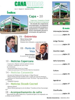 5

Ano V - Edição 63 - Setembro de 2011

Índice:

Capa - 20
Copercana, Canaoeste e Sicoob
Cocred na Fenasucro & Agrocana
No estande das cooperativas
e da associação, os produtores
rurais encontraram produtos e
equipamentos e também receberam informações técnicas e
orientações dos agrônomos

E mais:
Informações Setoriais
.................página 26

06 - Entrevista
Marcos Sawaya Jank
Presidente da Unica
Desajuste entre a demanda e a capacidade de oferta

Artigo Técnico
.................página 28

08 - Ponto de
Vista

Assuntos Legais
.................página 32

Roberto Rodrigues
Ex-ministro da Agricultura
Na reta final

10 - Notícias Copercana

Safra Canavieira

- Copercana e Dupont realizam palestra técnica
- Nutrição e adubação de cana é tema
de treinamento
- Responsabilidade Social no Campo
- Copercana participa do III Encontro Basf de Amendoim

.................página 34

Cultura

14 - Notícias Canaoeste
- Encontro dos Produtores de Cana discute o Código Florestal
- Manoel Ortolan participa de debate sobre o cenário dos canaviais brasileiros
- Agrônomo da Canaoeste participa do evento “Os Eleitos” Soja Intacta RR2 Pro
da Monsanto
- Topografia Canaoeste

24 - Notícias Sicoob Cocred

Agende-se
.................página 37

- Balancete Mensal
- Marcio Meloni participa do ciclo de debates “Caminhos do Setor Sucroenergético”

28 - Acompanhamento da safra

.................página 36

Apresentação dos dados obtidos até a 2ª quinzena de agosto, em comparação com
os obtidos na safra 2010/2011.

Classificados
.................página 38

Revista Canavieiros - Setembro 2011

 