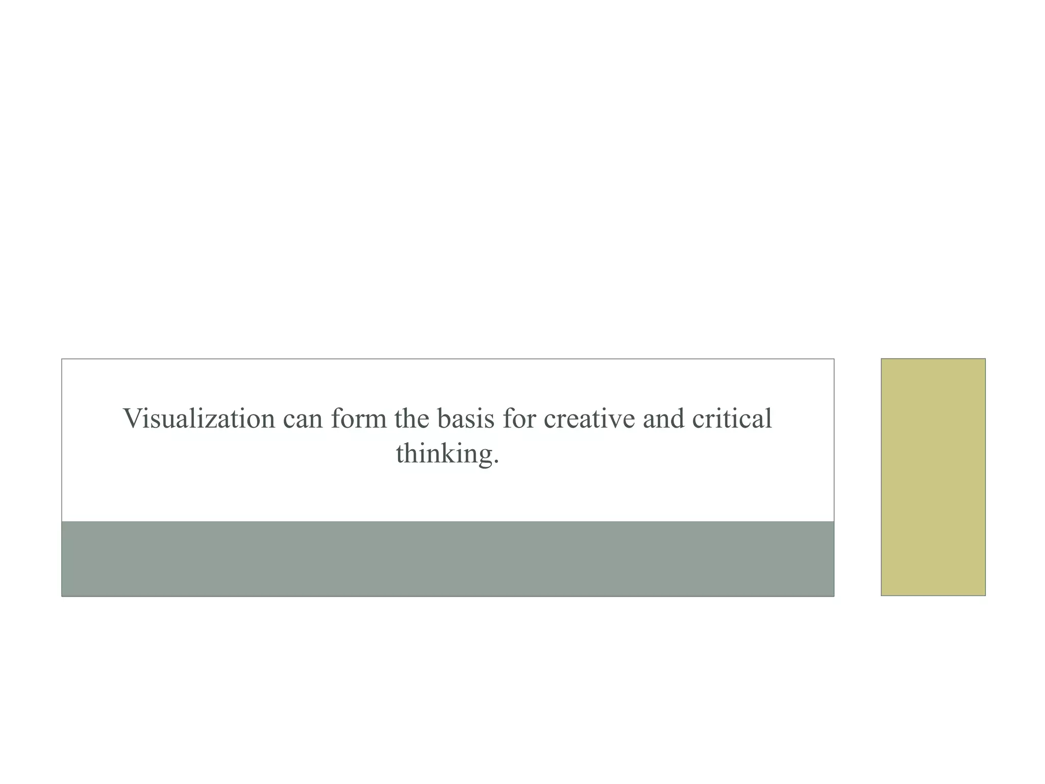 Visualization can form the basis for creative and critical
thinking.
 