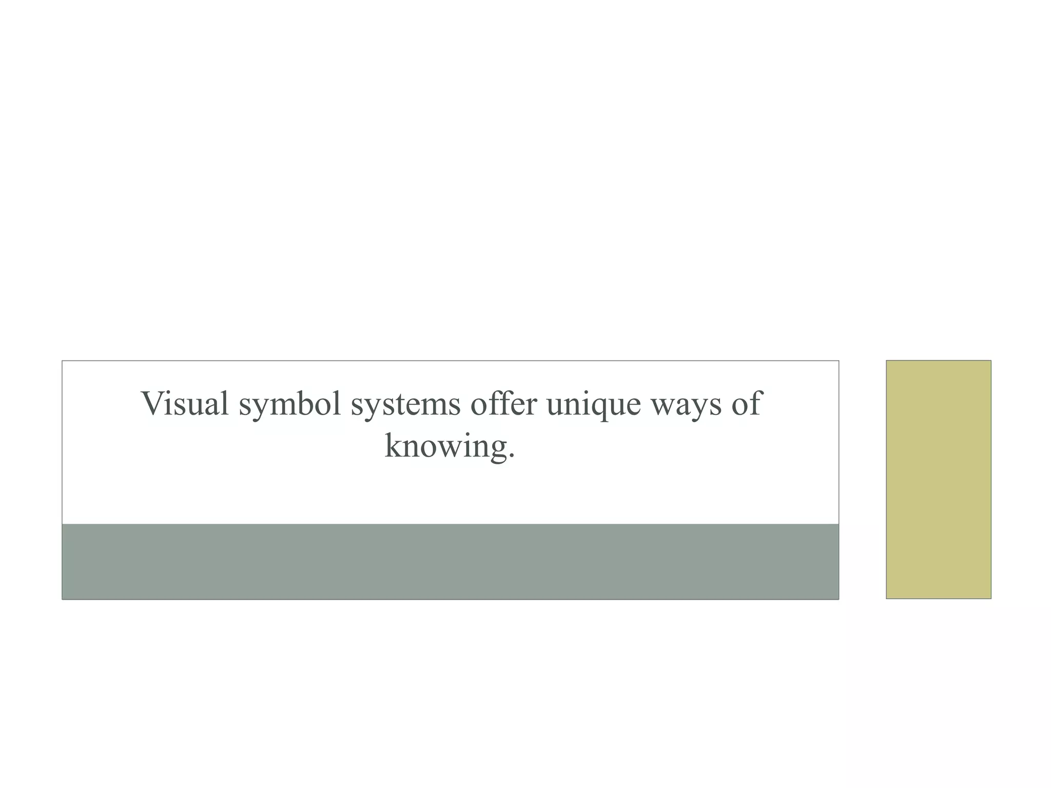Visual symbol systems offer unique ways of
knowing.
 