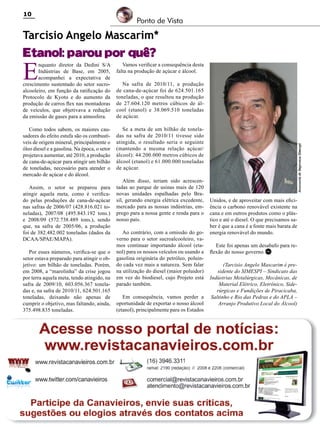 10

Ponto de Vista

Tarcisio Angelo Mascarim*

Etanol: parou por quê?

E

nquanto diretor da Dedini S/A
Indústrias de Base, em 2005,
acompanhei a expectativa de
crescimento sustentado do setor sucroalcooleiro, em função da ratificação do
Protocolo de Kyoto e do aumento da
produção de carros flex nas montadoras
de veículos, que objetivava a redução
da emissão de gases para a atmosfera.

Vamos verificar a consequência desta
falta na produção de açúcar e álcool.

Como todos sabem, os maiores causadores do efeito estufa são os combustíveis de origem mineral, principalmente o
óleo diesel e a gasolina. Na época, o setor
projetava aumentar, até 2010, a produção
de cana-de-açúcar para atingir um bilhão
de toneladas, necessário para atender o
mercado de açúcar e do álcool.

Se a meta de um bilhão de toneladas na safra de 2010/11 tivesse sido
atingida, o resultado seria o seguinte
(mantendo a mesma relação açúcar/
álcool): 44.200.000 metros cúbicos de
álcool (etanol) e 61.000.000 toneladas
de açúcar.

Por esses números, verifica-se que o
setor estava preparado para atingir o objetivo: um bilhão de toneladas. Porém,
em 2008, a “marolinha” da crise jogou
por terra aquela meta, tendo atingido, na
safra de 2009/10, 603.056.367 toneladas e, na safra de 2010/11, 624.501.165
toneladas, deixando não apenas de
cumprir o objetivo, mas faltando, ainda,
375.498.835 toneladas.

Além disso, teriam sido acrescentadas ao parque de usinas mais de 120
novas unidades espalhadas pelo Brasil, gerando energia elétrica excedente,
mercado para as nossas indústrias, emprego para a nossa gente e renda para o
nosso país.
Ao contrário, com a omissão do governo para o setor sucroalcooleiro, vamos continuar importando álcool (etanol) para os nossos veículos ou usando a
gasolina originária do petróleo, poluindo cada vez mais a natureza. Sem falar
na utilização do diesel (maior poluidor)
em vez do biodiesel, cujo Projeto está
parado também.
Em consequência, vamos perder a
oportunidade de exportar o nosso álcool
(etanol), principalmente para os Estados

Revista Canavieiros - Novembro de 2011

Assessoria de Imprensa Simespi

Assim, o setor se preparou para
atingir aquela meta, como é verificado pelas produções de cana-de-açúcar
nas safras de 2006/07 (428.816.021 toneladas), 2007/08 (495.843.192 tons.)
e 2008/09 (572.738.489 tons.), sendo
que, na safra de 2005/06, a produção
foi de 382.482.002 toneladas (dados da
DCAA/SPAE/MAPA).

Na safra de 2010/11, a produção
de cana-de-açúcar foi de 624.501.165
toneladas, o que resultou na produção
de 27.604.120 metros cúbicos de álcool (etanol) e 38.069.510 toneladas
de açúcar.

Unidos, e de aproveitar com mais eficiência o carbono renovável existente na
cana e em outros produtos como o plástico e até o diesel. O que precisamos saber é que a cana é a fonte mais barata de
energia renovável do mundo.
Este foi apenas um desabafo para reflexão do nosso governo. RC
(Tarcisio Angelo Mascarim é presidente do SIMESPI – Sindicato das
Indústrias Metalúrgicas, Mecânicas, de
Material Elétrico, Eletrônico, Siderúrgicas e Fundições de Piracicaba,
Saltinho e Rio das Pedras e do APLA –
Arranjo Produtivo Local do Álcool)

 
