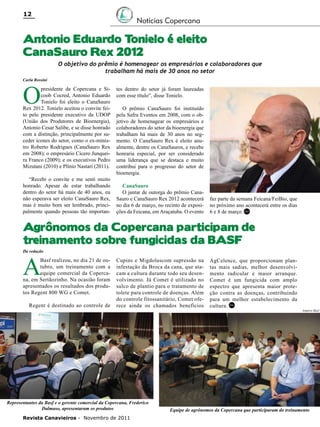 12

Notícias Copercana

Antonio Eduardo Tonielo é eleito
CanaSauro Rex 2012

O objetivo do prêmio é homenagear os empresários e colaboradores que
trabalham há mais de 30 anos no setor

Carla Rossini

O

presidente da Copercana e Sicoob Cocred, Antonio Eduardo
Tonielo foi eleito o CanaSauro
Rex 2012. Tonielo aceitou o convite feito pelo presidente executivo da UDOP
(União dos Produtores de Bioenergia),
Antonio Cesar Salibe, e se disse honrado
com a distinção, principalmente por suceder ícones do setor, como o ex-ministro Roberto Rodrigues (CanaSauro Rex
em 2008); o empresário Cícero Junqueira Franco (2009); e os executivos Pedro
Mizutani (2010) e Plínio Nastari (2011).
“Recebi o convite e me senti muito
honrado. Apesar de estar trabalhando
dentro do setor há mais de 40 anos, eu
não esperava ser eleito CanaSauro Rex,
mas é muito bom ser lembrado, principalmente quando pessoas tão importan-

tes dentro do setor já foram laureadas
com esse título”, disse Tonielo.
O prêmio CanaSauro foi instituído
pela Safra Eventos em 2008, com o objetivo de homenagear os empresários e
colaboradores do setor da bioenergia que
trabalham há mais de 30 anos no segmento. O CanaSauro Rex é eleito anualmente, dentre os CanaSauros, e recebe
honraria especial, por ser considerado
uma liderança que se destaca e muito
contribui para o progresso do setor de
bioenergia.
CanaSauro
O jantar de outorga do prêmio CanaSauro e CanaSauro Rex 2012 acontecerá
no dia 6 de março, no recinto de exposições da Feicana, em Araçatuba. O evento

faz parte da semana Feicana/FeiBio, que
no próximo ano acontecerá entre os dias
6 e 8 de março. RC

Agrônomos da Copercana participam de
treinamento sobre fungicidas da BASF
Da redação

A

Basf realizou, no dia 21 de outubro, um treinamento com a
equipe comercial da Copercana, em Sertãozinho. Na ocasião foram
apresentados os resultados dos produtos Regent 800 WG e Comet.
Regent é destinado ao controle de

Cupins e Migdoluscom supressão na
infestação da Broca da cana, que atacam a cultura durante todo seu desenvolvimento. Já Comet é utilizado no
sulco de plantio para o tratamento de
tolete para controle de doenças. Além
do controle fitossanitário, Comet oferece ainda os chamados benefícios

Representantes da Basf e o gerente comercial da Copercana, Frederico
Dalmaso, apresentaram os produtos
Revista Canavieiros - Novembro de 2011

AgCelence, que proporcionam plantas mais sadias, melhor desenvolvimento radicular e maior arranque.
Comet é um fungicida com amplo
espectro que apresenta maior proteção contra as doenças, contribuindo
para um melhor estabelecimento da
cultura. RC

Arquivo Basf

Equipe de agrônomos da Copercana que participaram do treinamento

 