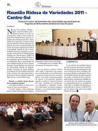 24

Destaque

Reunião Ridesa de Variedades 2011 –
Centro-Sul
O encontro reuniu representantes das universidades que participam do
Programa de Melhoramento Genético da Cana-de-açúcar

Carla Rossini

N

o dia 26 de outubro, a Ridesa –
Rede Interuniversitária para o
Desenvolvimento do Setor Sucroalcooleiro, realizou uma reunião no
Hotel JP em Ribeirão Preto, sobre as variedades de cana-de-açúcar 2011. O presidente da Copercana e Sicoob Cocred,
Antonio Eduardo Tonielo, participou da
abertura do evento, ao lado do diretor do
Centro de Ciências Agrárias da UFSCar
(Universidade Federal de São Carlos),
Norberto Lavorenti; do professor e coordenador do Programa de Melhoramento
Genético da Cana-de-açúcar (PMGCA)
da UFSCar, Hermann Paulo Hoffmann;
do coordenador geral da Ridesa, professor Edelclaiton Daroz; do professor da
Universidade Federal de Viçosa, Márcio
Henrique Pereira Barbosa; do professor
da Universidade Federal de Alagoas,
Geraldo Veríssimo de Souza Barbasa;
do professor da Universidade Federal de
Goiás, Américo José dos Santos Reis e
do professor da Universidade Federal de
Mato Grosso, Antonio Marcos Iaia.
Durante a reunião, foram discutidos os seguintes assuntos:
1) O papel da Ridesa no desenvolvimento do setor sucroenergético;
2) Censo varietal e clones potenciais
para os Estados do Paraná, Goiás, Alagoas,

Pernambuco, Minas Gerais e São Paulo;
3) Participação das variedades RB e
seu manejo em empresas e usinas.
Em seu discurso, Antonio Tonielo
falou sobre a importância das pesquisas realizadas pelas universidades para
o desenvolvimento do setor sucroenergético. “Essa rede é uma demonstração
de sucesso e do potencial brasileiro
quando o assunto é o desenvolvimento
de novas variedades de cana-de-açúcar, adequadas as mudanças climáticas e ambientais, resistentes a pragas e
doenças e com produtividade melhor”,
lembrou Tonielo.

A RIDESA
É uma rede de universidades federais
que atua no desenvolvimento tecnológico
da cana-de-açúcar, principalmente no desenvolvimento de novas variedades. Depois que o Planalsucar (Programa Nacional de Melhoramento da Cana-de-açúcar)
foi extinto, na década de 80, as universidades federais continuaram o trabalho desenvolvido por esse instituto em pesquisas e lançamentos de novas variedades de
cana. Hoje, a variedade mais plantada e a
mais cultivada no Brasil, é a RB 867515,
que foi desenvolvida pela Universidade
Federal de Viçosa. RC

Lideranças do setor prestigiaram o evento

Hermann Paulo Hoffmann da UFSCar e
Antonio Eduardo Tonielo, presidente da Copercana
Revista Canavieiros - Novembro de 2011

 
