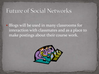 Blogsinteraction with classmatesa place to make postings about their course work 17Future of Social Networks5