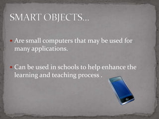 Small computers that may be used for many applications 12Help enhance the learning and teaching process 24SMART OBJECTS2