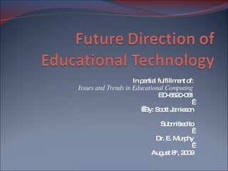 In partial fulfillment of: Issues and Trends in Educational Computing ED-6620-081      By: Scott Jamieson Submitted to   Dr. E. Murphy   August 8 th , 2009 
