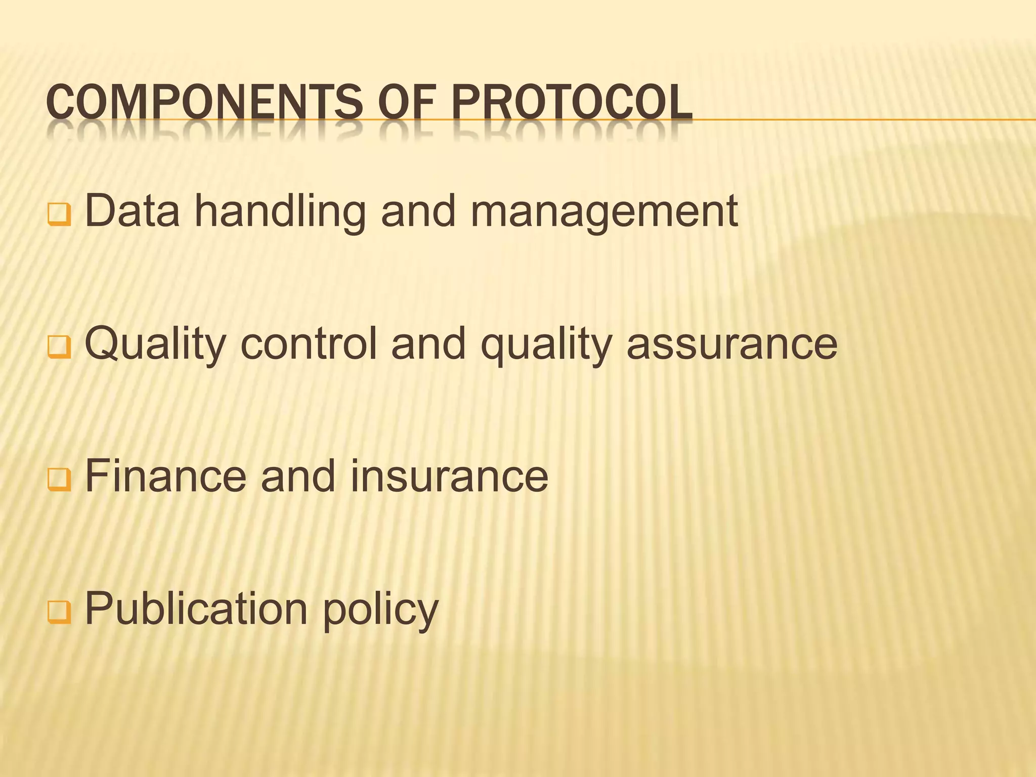 COMPONENTS OF PROTOCOL
 Data handling and management
 Quality control and quality assurance
 Finance and insurance
 Publication policy
 