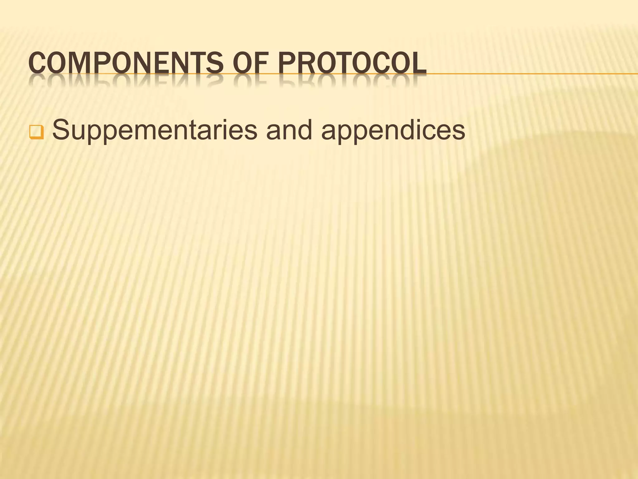 COMPONENTS OF PROTOCOL
 Suppementaries and appendices
 