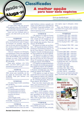 38

VENDEM-SE
- 01 trator Valtra 1780, 4x4, ano/mod.
1994, gabinado, preço: R$ 50.000,00;
- 01 subsolador canavieiro Civemasa, ano
2008. Fotos no site: www.agrolink.com.br
Tratar com Luis Fernando pelos telefones: (16) 9261-6339 ou (16) 38511641.
VENDEM-SE
- Fazenda de 206 alqueires em Altinópolis, com benfeitorias sendo 18 alqueires formados em eucalipto, ideal para
cana ou lavoura, próxima da cidade, 18
km. Aceita-se imóveis em Ribeirão Preto como parte do pagamento. Valor: R$
9.000.000,00.
- Sítio de 4 alqueires em Altinópolis,
com benfeitorias aviário com capacidade
para 18 mil frangos, todo automatizado.
Valor: R$ 450.000,00 e anexo 8 alqueires
formados em pasto. Todo mecanizado,
água de mina, sem benfeitorias. Valor:
R$ 300.000,00.
Tratar pelos telefones: (16) 91580303 / (16) 9975 -0255 ou pelo e-mail:
juniobalieiro@yahoo.com.br
VENDE-SE
- Trator MF 680 com High Flow, ano
2008, pronto para transbordo, em ótimo estado de conservação. Valor: R$
85.000,00. Tratar pelo telefone: (16)
9143-9138.
VENDEM-SE
- 01 caixa d’água modelo australiana
para 50.000 lts;
- 01 caixa d’água modelo australiana
para 5.000 lts;
- 01 transformador de 30 KVA;
- 01 transformador de 45 KVA;
- 01 transformador de 112 KVA;
- mourões de aroeira;
- porteiras;
- arame farpado usado.
Tratar com Wilson pelo telefone: (17)
9739-2000 – Viradouro SP
VENDE-SE
- Caminhão Ford 13.000, ano 1981,
motor MWM semi-novo, freio a ar, refor-

mado funilaria e pintura, equipado com
munck, marca Motocana e capacidade de
3.750 kgf/m. Tratar pelos telefones: (19)
3673-7128 / 9142-2185 ou pelo e-mail:
schiavon.agro@ig.com.br

com capota, vigas I, reforçada e ótimo
preço.
Tratar com Wladimir pelo telefone:
(16) 3664-1535 ou pelo email: santaritaveiculo@terra.com.br.

VENDEM-SE
- 100 alqueires na região de Fernandópolis-SP. Planta com 75 alqueires de
cana, arrenda por 60 toneladas por alqueire. 15km da Usina UNP. Fazenda
está montada para pecuária. Preço por
alqueire: R$ 40.000,00;
- 66 alqueires na região de José Bonifacio - SP. Fazenda de cultura de Bacuri;
arrenda por 70 tonelada por alqueires. 10
km da Usina Moreno e 12km da Usina
Virgulino. Fazenda montada para pecuária. Preço pedido por alq: R$ 45.000,00;
- 140 alqueires na região de PongaiSP; 110 alqueires arrendada para Usina
São José da Estiva de Novo HorizonteSP por 50 toneladas por alqueire. Preço
pedido por alqueire: R$ 40.000,00;
- 1275 alqueires na região de RanchariaSP. A fazenda está montada para pecuária.
Preço pedido por alqueire: R$ 30.000,00;
- 1400 alqueires na região de Presidente Prudente, arrendada para cana. Preço
pedido por alqueire: R$ 25.000,00;
- 1720 alqueires na região de Martinopolis-SP. Está em pasto, bem montada.
Preço pedido por alqueire: R$ 32.000,00;
- 60 alqueires na região de Votuporanga- SP; montada para pasto. Preço pedido por alqueire: R$ 45.000,00.
Tratar com João Amaral pelos telefones: (16) 9174-8183/(16) 3947-1737/
(16) 9739-9340/(16) 8217-1255

VENDEM-SE
- 01 Antonini 1993/ 1993 - canavieiro;
- 02 Antonini 2003/ 2003 - canavieiro;
- 02 Facchini 1994/ 1994 – canavieiro;
- 01 Facchini 1995/ 1995 – canavieiro;
- 01 Fnv-fruehauf 1981/ 1981 – canavieiro;
- 01 Fnv-fruehauf 1980/ 1980 – canavieiro;
- 01 Fnv-fruehauf 1986/ 1986 – canavieiro;
- 01 Guerra 2003/ 2003 – canavieiro;
- 01 Guerra 2004/ 2004 – canavieiro;
- 02 Guerra 2006/ 2006 – canavieiro;
- 02 Noma 2006/ 2006 – canavieiro;
- 04 Randon 2002/ 2002	 - canavieiro;
- 01 Randon 2004/ 2004 – canavieiro;
- 02 Rodoviária 1987/ 1987 canavieiro
- 10 Gaiolas cana inteira;
- 01 Gaiola cana picada;	
- 03 Valtra 1780 / 2005 - trator;
- 02 VAltra 1780 / 2004 - trator;
- 01 Valtra BH 180 / 2009 – trator;	
- 06 Valtra / BM 85 – carregadeira.
Tratar com Luís ou Gustavo pelos telefones: (16) 9145-3100 / (16) 3946-3300

VENDE-SE
- Engenho 18/24 completo, redutor,
motor 75kva, esteira de bagaço e coluna
para aguardente de 500 lts/hora.Tratar
com Marcio Viana pelo telefone: (31)
9965- 4709 ou pelo email: marcio.mol.
mol@bol.com.br.
VENDEM-SE
- Caminhonete Ford F 1000, ano 1998,
motor MWM, ótimo preço.
- Gaiola de plantio de cana, reforçada,

Revista Canavieiros - Dezembro de 2011

 