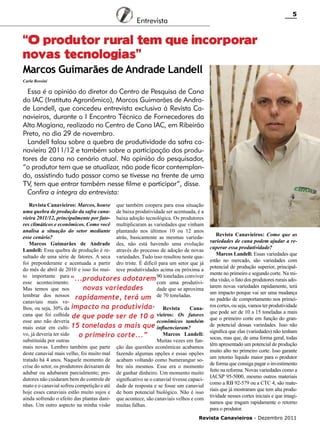 5

Entrevista

“O produtor rural tem que incorporar
novas tecnologias”
Marcos Guimarães de Andrade Landell
Carla Rossini

Essa é a opinião do diretor do Centro de Pesquisa de Cana
do IAC (Instituto Agronômico), Marcos Guimarães de Andrade Landell, que concedeu entrevista exclusiva à Revista Canavieiros, durante o I Encontro Técnico de Fornecedores da
Alta Mogiana, realizado no Centro de Cana IAC, em Ribeirão
Preto, no dia 29 de novembro.
Landell falou sobre a quebra de produtividade da safra canavieira 2011/12 e também sobre a participação dos produtores de cana no cenário atual. Na opinião do pesquisador,
“o produtor tem que se atualizar, não pode ficar contemplando, assistindo tudo passar como se tivesse na frente de uma
TV, tem que entrar também nesse filme e participar”, disse.
Confira a íntegra da entrevista:
Revista Canavieiros: Marcos, houve que também coopera para essa situação
uma quebra de produção da safra cana- de baixa produtividade ser acentuada, é a
vieira 2011/12, principalmente por fato- baixa adoção tecnológica. Os produtores
res climáticos e econômicos. Como você multiplicaram as variedades que vinham
analisa a situação do setor mediante plantando nos últimos 10 ou 12 anos
esse cenário?
atrás, basicamente as mesmas variedaMarcos Guimarães de Andrade des, não está havendo uma evolução
Landell: Essa quebra de produção é re- através do processo de adoção de novas
sultado de uma série de fatores. A seca variedades. Tudo isso resultou neste quafoi preponderante e acentuada a partir dro triste. É difícil para um setor que já
do mês de abril de 2010 e isso foi mui- teve produtividades acima ou próxima a
to importante para
“...produtores adotarem 90 toneladas conviver
esse acontecimento.
com uma produtivinovas variedades
Mas temos que nos
dade que se aproxima
lembrar dos nossos rapidamente, terá um de 70 toneladas.
canaviais mais velhos, ou seja, 30% da impacto na produtivida- Revista
Canacana que foi colhida de que pode ser de 10 a vieiros: Os fatores
esse ano não deveria
econômicos também
mais estar em culti- 15 toneladas a mais que influenciaram?
vo, já deveria ter sido
Marcos Landell:
o primeiro corte...”
substituída por outras
Muitas vezes em funmais novas. Lembro também que parte ção das questões econômicas acabamos
deste canavial mais velho, foi muito mal fazendo algumas opções e essas opções
tratado há 4 anos. Naquele momento de acabam voltando como bumerangue socrise do setor, os produtores deixaram de bre nós mesmos. Esse era o momento
adubar ou adubaram parcialmente; pro- de ganhar dinheiro. Um momento muito
dutores não cuidaram bem do controle de significativo se o canavial tivesse capacimato e o canavial sofreu competição e até dade de resposta e se fosse um canavial
hoje esses canaviais estão muito sujos e de bom potencial biológico. Não é isso
ainda sofrendo o efeito das plantas dani- que acontece, são canaviais velhos e com
nhas. Um outro aspecto na minha visão muitas falhas.

Revista Canavieiros: Como que as
variedades de cana podem ajudar a recuperar essa produtividade?
Marcos Landell: Essas variedades que
estão no mercado, são variedades com
potencial de produção superior, principalmente no primeiro e segundo corte. Na minha visão, o fato dos produtores rurais adotarem novas variedades rapidamente, terá
um impacto porque vai ser uma mudança
no padrão de comportamento nos primeiros cortes, ou seja, vamos ter produtividade
que pode ser de 10 a 15 toneladas a mais
que o primeiro corte em função do grande potencial dessas variedades. Isso não
significa que elas (variedades) não tenham
socas, mas que, de uma forma geral, todas
têm apresentado um potencial de produção
muito alto no primeiro corte. Isso garante
um retorno líquido maior para o produtor
de forma que consiga pagar o investimento
feito na reforma. Novas variedades como a
IACSP 95-5000, mesmo outros materiais
como a RB 92-579 ou a CTC 4, são materiais que já mostraram que tem alta produtividade nesses cortes iniciais e que imaginamos que tragam rapidamente o retorno
para o produtor.

Revista Canavieiros - Dezembro 2011

 