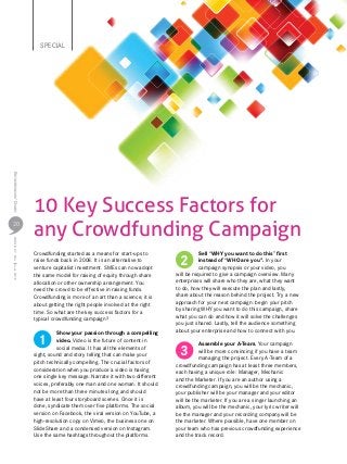 Special
Entrepreneurs’DigestISSUE67MayJune2016
20
Crowdfunding started as a means for start-ups to
raise funds back in 2008. It is an alternative to
venture capitalist investment. SMEs can now adopt
the same model for raising of equity through share
allocation or other ownership arrangement. You
need the crowd to be effective in raising funds.
Crowdfunding is more of an art than a science; it is
about getting the right people involved at the right
time. So what are the key success factors for a
typical crowdfunding campaign?
Show your passion through a compelling
video. Video is the future of content in
social media. It has all the elements of
sight, sound and story telling that can make your
pitch technically compelling. The crucial factors of
consideration when you produce a video is having
one single key message. Narrate it with two different
voices, preferably one man and one woman. It should
not be more than three minutes long and should
have at least four storyboard scenes. Once it is
done, syndicate them over five platforms. The social
version on Facebook, the viral version on YouTube, a
high-resolution copy on Vimeo, the business one on
SlideShare and a condensed version on Instagram.
Use the same hashtags throughout the platforms.
Sell “WHY you want to do this” first
instead of “WHO are you". In your
campaign synopsis or your video, you
will be required to give a campaign overview. Many
enterprises will share who they are, what they want
to do, how they will execute the plan and lastly,
share about the reason behind the project. Try a new
approach for your next campaign: begin your pitch
by sharing WHY you want to do this campaign, share
what you can do and how it will solve the challenges
you just shared. Lastly, tell the audience something
about your enterprise and how to connect with you.
Assemble your A-Team. Your campaign
will be more convincing if you have a team
managing the project. Every A-Team of a
crowdfunding campaign has at least three members,
each having a unique role: Manager, Mechanic
and the Marketer. If you are an author using a
crowdfunding campaign, you will be the mechanic,
your publisher will be your manager and your editor
will be the marketer. If you are a singer launching an
album, you will be the mechanic, your lyric writer will
be the manager and your recording company will be
the marketer. Where possible, have one member on
your team who has previous crowdfunding experience
and the track record.
10 Key Success Factors for
any Crowdfunding Campaign
1
2
3
 
