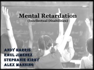 Mental Retardation (Intellectual Disabilities) Andy Harris Raul Jimenez Stephanie Kirby Alex Manning 