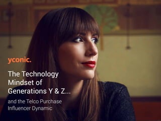 The Technology
Mindset of
Generations Y & Z...
and the Telco Purchase
Influencer Dynamic
 
