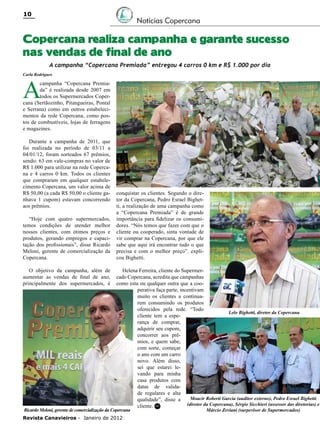 10

Notícias Copercana

Copercana realiza campanha e garante sucesso
nas vendas de final de ano
A campanha “Copercana Premiada” entregou 4 carros 0 km e R$ 1.000 por dia
Carla Rodrigues

A

campanha “Copercana Premiada” é realizada desde 2007 em
todos os Supermercados Copercana (Sertãozinho, Pitangueiras, Pontal
e Serrana) como em outros estabelecimentos da rede Copercana, como postos de combustíveis, lojas de ferragens
e magazines.
Durante a campanha de 2011, que
foi realizada no período de 03/11 a
04/01/12, foram sorteados 67 prêmios,
sendo: 63 em vale-compras no valor de
R$ 1.000 para utilizar na rede Copercana e 4 carros 0 km. Todos os clientes
que compraram em qualquer estabelecimento Copercana, um valor acima de
R$ 50,00 (a cada R$ 50,00 o cliente ganhava 1 cupom) estavam concorrendo
aos prêmios.
“Hoje com quatro supermercados,
temos condições de atender melhor
nossos clientes, com ótimos preços e
produtos, gerando empregos e capacitação dos profissionais”, disse Ricardo
Meloni, gerente de comercialização da
Copercana.
O objetivo da campanha, além de
aumentar as vendas de final de ano,
principalmente dos supermercados, é

conquistar os clientes. Segundo o diretor da Copercana, Pedro Esrael Bighetti, a realização de uma campanha como
a “Copercana Premiada” é de grande
importância para fidelizar os consumidores. “Nós temos que fazer com que o
cliente ou cooperado, sinta vontade de
vir comprar na Copercana, por que ele
sabe que aqui irá encontrar tudo o que
precisa e com o melhor preço”. explicou Bighetti.
Helena Ferreira, cliente do Supermercado Copercana, acredita que campanhas
como esta ou qualquer outra que a cooperativa faça parte, incentivam
muito os clientes a continuarem consumindo os produtos
oferecidos pela rede. “Todo
Lelo Bighetti, diretor da Copercana
cliente tem a esperança de comprar,
adquirir seu cupom,
concorrer aos prêmios, e quem sabe,
com sorte, começar
o ano com um carro
novo. Além disso,
sei que estarei levando para minha
casa produtos com
datas de validade regulares e alta
Moacir Roberti Garcia (auditor externo), Pedro Esrael Bighetti
qualidade”, disse a
(diretor da Copercana), Sérgio Sicchieri (assessor das diretorias) e
cliente. RC

Ricardo Meloni, gerente de comercialização da Copercana
Revista Canavieiros - Janeiro de 2012

Márcio Zeviani (surpevisor de Supermercados)

 