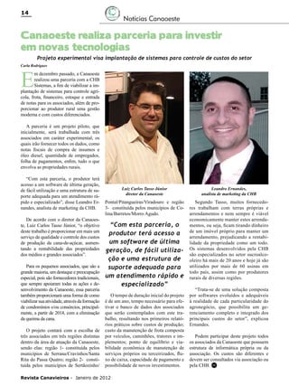 14

Notícias Canaoeste

Canaoeste realiza parceria para investir
em novas tecnologias

Projeto experimental visa implantação de sistemas para controle de custos do setor

Carla Rodrigues

E

m dezembro passado, a Canaoeste
realizou uma parceria com a CHB
Sistemas, a fim de viabilizar a implantação de sistemas para controle agrícola, frota, financeiro, estoque e entrada
de notas para os associados, além de proporcionar ao produtor rural uma gestão
moderna e com custos diferenciados.
A parceria é um projeto piloto, que
inicialmente, será trabalhada com três
associados em caráter experimental, os
quais irão fornecer todos os dados, como
notas fiscais de compra de insumos e
óleo diesel, quantidade de empregados,
folha de pagamentos, enfim, tudo o que
envolva as propriedades rurais.
“Com esta parceria, o produtor terá
acesso a um software de última geração,
de fácil utilização e uma estrutura de suporte adequada para um atendimento rápido e especializado”, disse Leandro Ernandes, analista de marketing da CHB.
De acordo com o diretor da Canaoeste, Luiz Carlos Tasso Júnior, “o objetivo
deste trabalho é proporcionar em mais um
serviço de qualidade e controle dos custos
de produção da cana-de-açúcar, aumentando a rentabilidade das propriedades
dos médios e grandes associados”.
Para os pequenos associados, que são a
grande maioria, um destaque e preocupação
especial, pois são fornecedores tradicionais,
que sempre apoiaram todas as ações e desenvolvimento da Canaoeste, essa parceria
também proporcionará uma forma de como
viabilizar sua atividade, através da formação
de condomínios e/ou consórcios, principalmente, a partir de 2014, com a eliminação
da queima da cana.
O projeto contará com a escolha de
três associados em três regiões distintas
dentro da área de atuação da Canaoeste,
sendo elas: região 1- constituída pelos
municípios de Serrana/Cravinhos/Santa
Rita do Passa Quatro; região 2- constituída pelos municípios de Sertãozinho/

Luiz Carlos Tasso Júnior
diretor da Canaoeste

Leandro Ernandes,
analista de marketing da CHB

Pontal/Pitangueiras/Viradouro e região
3- constituída pelos municípios de Colina/Barretos/Morro Agudo.

Segundo Tasso, muitos fornecedores trabalham com terras próprias e
arrendamentos e nem sempre é viável
economicamente manter estes arrendamentos, ou seja, ficam tirando dinheiro
de um imóvel próprio para manter um
arrendamento, prejudicando a rentabilidade da propriedade como um todo.
Os sistemas desenvolvidos pela CHB
são especializados no setor sucroalcooleiro há mais de 20 anos e hoje já são
utilizados por mais de 60 usinas em
todo país, assim como por produtores
rurais de diversas regiões.

“Com esta parceria, o
produtor terá acesso a
um software de última
geração, de fácil utilização e uma estrutura de
suporte adequada para
um atendimento rápido e
especializado”
O tempo de duração inicial do projeto
é de um ano, tempo necessário para efetivar o banco de dados dos associados
que serão contemplados com este trabalho, resultando nos primeiros relatórios práticos sobre custos de produção;
custo da manutenção de frota composta
por veículos, caminhões, tratores e implementos; ponto de equilíbrio e viabilidade econômica de manutenção de
serviços próprios ou terceirizados, fluxo de caixa, capacidade de pagamento e
possibilidade de novos investimentos.

Revista Canavieiros - Janeiro de 2012

“Trata-se de uma solução composta
por softwares evoluídos e adequáveis
à realidade de cada particularidade do
agronegócio, que possibilita um gerenciamento completo e integrado dos
principais custos do setor”, explicou
Ernandes.
Podem participar deste projeto todos
os associados da Canaoeste que possuem
estrutura de informática própria ou da
associação. Os custos são diferentes e
devem ser consultados via associação ou
pela CHB. RC

 