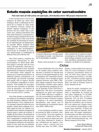 23

Estudo mapeia aquisições do setor sucroalcooleiro
País tem mais de 430 usinas em operação, distribuídas entre 180 grupos empresariais
O setor sucroalcooleiro é um dos mais
dinâmicos do Brasil que sofreu fortes
mudanças, desde a implantação do Proálcool até as compras de várias unidades industriais nacionais (usinas) por
grandes empresas estrangeiras. E esse
processo não deve mudar. Para os próximos anos, empresas petrolíferas (com
forte poder financeiro), petroquímicas e
de biotecnologia estrangeiras devem dominar as aquisições no setor. Esse foi um
dos resultados da dissertação de mestrado em Administração em Organizações,
do consultor Mairun Junqueira Alves
Pinto, intitulada “Investimentos diretos
estrangeiros no setor sucroenergético”,
desenvolvido na Faculdade de Economia, Administração e Contabilidade de
Ribeirão Preto (FEA-RP) da USP.
Alves Pinto analisou a trajetória dos
investimentos internacionais no setor
sucroenergético no Brasil desde 2000.
Para chegar à conclusão, além do levantamento de negociações, entrevistou especialistas que atuam no setor, incluindo
representantes de empresas estrangeiras.
Os entrevistados foram unânimes em
afirmar que as empresas petrolíferas e as
indústrias químicas, petroquímica e de
biotecnologia, que possuem tecnologia
para agregar valor ao negócio, deverão
ser as principais compradoras no futuro
próximo. “Esse trabalho foi um mapeamento do setor mostrando os diferentes
ciclos de aquisições e um histórico de
quem são essas empresas e o que as motivou a investir no País”, comenta.
Alves Pinto abordou as transformações
em relação aos investimentos estrangeiros
em usinas brasileiras, diferentes ciclos de
desenvolvimento e crise, conquista de novos mercados e desenvolvimento de novos
produtos. Apesar dessas mudanças de cenário, típicas do setor, ele verificou a capacidade de atrair empresas estrangeiras de
diversos países e setores da economia. O
trabalho de Alves Pinto, sob orientação do
professor Marcos Fava Neves, buscou analisar e compreender a evolução desse processo e identificar quais os tipos de empresa estrangeiras realizaram os investimentos
diretos no setor, quais são suas principais
motivações e quais são os fatores que pos-

sivelmente influenciam as decisões quanto
às estratégias de entrada – esse último item
não foi aprofundado no trabalho.
Desde o início do século 21, o setor re-

cebeu entrada forte de capitais de empresas estrangeiras, de diferentes segmentos,
desde tradings companies, do setor açucareiro, petrolíferas, petroquímicas, biotecnológicas e de fundos de investimentos.

Ciclos
Foram identificados três ciclos distintos de entradas dessas empresas internacionais. O primeiro foi marcado pelo
processo de desregulamentação do setor
e emergências das exportações brasileiras de açúcar, com as entradas de quatro
empresas francesas, entre 2000 e 2001:
duas trading companies (Louis Dreyfus
Commodities e Sucden) e duas cooperativas agroindustriais produtoras de açúcar de beterraba (Union DAS/Tereos e
Béghin-Say). Não houve investimentos
estrangeiros nos quatro anos seguintes.
Mas em 2006 verificou-se o segundo ciclo, com a necessidade do mercado internacional em etanol. Aumentou o número
de empresas e de setores (petrolíferas,
petroquímicas, entre outras), com 18
movimentações de investimentos diretos
entre 2006 e 2008 no País.
A crise econômica mundial no segundo semestre de 2008, no entanto, conteve essa euforia. “Essa crise espantou os
‘aventureiros’”, afirma Alves Pinto. Ou
seja, as que buscavam algum tipo lucro
a curto prazo afastaram-se, ficando as
que vislumbravam um negócio a longo prazo. Assim, o terceiro ciclo teve
entrada mais lenta. Em 2009, a Shree

Renuka, a maior produtora de açúcar da
Índia, foi a única estrangeira a realizar
os primeiros investimentos diretos no
setor. Em 2010, houve apenas a entrada da trading suíça Glencor e, até julho
de 2011, a produtora de grãos argentina
Los Grobo e a petrolífera Royal Dutch
Shell, com sede na Holanda, foram as
únicas entrantes do ano.
Apesar da cautela, estrangeiros continuaram investindo no Brasil, aumentando as capacidades de moagem de
suas usinas, saltando de 7%, em 2008,
para 14%, em 2009, 22%, em 2010, e,
finalmente, 32% em 2011. O trabalho
do pesquisador analisou ainda as estratégias dos investidores, que na maioria
das vezes optaram por comprar usinas,
ou com controles compartilhados, e não
montar novas indústrias. O Brasil tem
mais de 430 usinas em operação, distribuídas entre 180 grupos empresariais.
Os interessados em obter mais informações, podem entrar em contato através
do email mairun@markestrat.org, com
Mairun Junqueira Alves Pinto
Fonte: Outras Palavras
Comunicação Empresarial
Revista Canavieiros - Janeiro 2012

 
