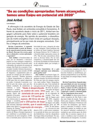 Entrevista

5

“Se as condições apropriadas forem alcançadas,
temos uma Itaipu em potencial até 2020”
José Anibal
Carla Rodrigues

A afirmação é do secretário de Energia do Estado de São
Paulo, José Anibal, em entrevista concedida à Canavieiros. À
frente da secretaria desde o início de 2011, Anibal tem bagagem suficiente para falar sobre o potencial brasileiro em
geração de energia. Na opinião do secretário, a diversificação da matriz energética é bem vinda em qualquer situação,
principalmente se for por meio de energias renováveis. Confira a íntegra da entrevista:
Revista Canavieiros: A expansão letricidade de cana, a despeito de todas
da bioeletricidade a partir da biomas- as suas vantagens. Outro problema são
sa da cana-de-açúcar precisa avançar os leilões da Aneel (Agência Nacional
no Brasil. Para que isso ocorra, quais de Energia Elétrica). No 13º leilão A-5,
são os obstáculos a serem enfrentados a bioeletricidade representou menos de
e superados?
10%. Não há uma concorrência direta
José Anibal: A bioeletricidade de entre as diversas fontes. Por ser mais
cana, por ser abundante e renovável, competitiva, a bioeletricidade não tem
poderia ser uma vantagem competitiva, as mesmas facilidades de financiamento
valiosa nesses tempos de pressão sobre ou de subsídios dados, por exemplo, à
a demanda e de aumento no consumo de energia eólica.
energia. São Paulo fez a sua parte. O governador Geraldo Alckmin desonerou a
Revista Canavieiros: Se o país
bioeletricidade de cana zerando o ICMS conseguir enfrentar esses obstáculos,
de máquinas e equipamentos para co- quais ganhos terá?
geração de energia que não tenham siJosé Anibal: Em primeiro lugar, dimilares nacionais. Também passamos versificar a matriz energética é bom em
a liberar integralmente os créditos de qualquer situação. Se essa diversificação
ICMS para bens de capital adquiridos for feita por meio de energias renováno estado. A intenção é aumentar o ca- veis, tanto melhor. Nada é desperdiçapital de giro das usinas, para que elas do na cadeia da cana. Uma tonelada de
tenham condições de modernizar as cana gera cerca de 175 quilos de açúcar,
caldeiras, e assim “Nada é desperdiçado 80 litros de etanol e
aumentar a produti250 quilos de bagaço
vidade na geração de na cadeia da cana. Uma úmido, que é usaenergia. Agora, não tonelada de cana gera do na cogeração de
depende só da gente.
energia. Uma toneÉ preciso fazer as re- cerca de 175 quilos de lada de bagaço gera
des coletoras para in- açúcar, 80 litros de eta- 300 kWh, enquanto
terligar o excedente
a mesma tonelada
nol e 250 quilos de baga- de bagaço com palha
gerado pelas usinas à
rede nacional. Quemço úmido, que é usado napode gerar até 500
define estas obras é a
Se não bastascogeração de energia...” kWh.lavoura de cana
Empresa de Planejase, a
mento Energético (EPE), órgão do Mi- absorve CO2, a safra ocorre exatamennistério de Minas e Energia responsável te no período de baixa nos reservatório
por estabelecer as prioridades nos in- das hidrelétricas e não há o desperdício
vestimentos do setor energético. A EPE das longas linhas de produção. Ou seja,
tem se mostrado pouco sensível à bioe- a bioeletricidade, ao mesmo tempo, re-

força a segurança energética, não polui
e é economicamente competitiva. Se o
Governo Federal se sensibilizasse, poderíamos disponibilizar só em São Paulo uma Itaipu em energia limpa e barata
até 2020.
Revista Canavieiros: Segundo algumas autoridades do setor sucroenergético, o grande desafio do estado de São
Paulo, é reduzir em 20% a emissão dos
gases de efeito estufa até 2020. Qual é
o papel que o etanol e a bioeletricidade
têm no cumprimento dessa meta?
José Anibal: Se observarmos bem, a
matriz energética de São Paulo é uma
das mais limpas do mundo. Nosso problema para cumprir a PEMC (Política
Estadual de Mudanças Climáticas) está
na matriz de transportes, que basicamente é rodoviária. O etanol e a bioeletricidade ajudam na medida em que
for possível substituir combustíveis e
energéticos que emitem gases de efeito
estufa. Mas só seremos capazes de reverter a tendência atual investindo em
infraestrutura de transportes. A construRevista Canavieiros - Janeiro 2012

 
