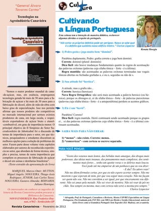 30 “General Álvaro

Tavares Carmo”

Tecnologias na
Agroindústria Canavieira

Cultivando
a Língua Portuguesa
Esta coluna tem a intenção de maneira didática, esclarecer
algumas dúvidas a respeito do português.

“Até cortar os próprios defeitos pode ser perigoso. Nunca se sabe qual
é o defeito que sustenta nosso edifício inteiro.” Clarice Lispector

1) Pedro gosta e joga muito bem “dominó”.

Renata Sborgia

Parabéns duplamente, Pedro: grafia correta e joga bem dominó.
Correto: dominó (plural: dominós)
Dica fácil: não houve mudanças fundamentais quanto às regras de acentuação
das palavras oxítonas (palavras cuja sílaba tônica – forte - é a última).
Regra mantida: são acentuadas as palavras oxítonas terminadas nas vogais
tônicas abertas ou fechadas grafadas a, e ou o, seguidas ou não de s.
2) Sua atitude foi “heróica”.
“Somos o maior produtor mundial de cana-de-açúcar, mas, em essência, empregamos
tecnologia gerada há mais de 50 anos para a fabricação de açúcar e há mais de 30 anos para a
fabricação do álcool, além de mão-de-obra com
baixo grau de especialização. Isso nos permite
afirmar que nossos produtos são competitivos
no mercado internacional por sermos exímios
produtores de cana, em larga escala, e respeitáveis exportadores de açúcar bruto e etanol-combustível, em grau de importância menor. O
principal objetivo do II Simpósio do Setor Sucroalcooleiro de Jaboticabal foi a discussão de
temas de importância para o setor, em que técnicos, pesquisadores e estudantes discutiram as
melhores opções para a solução de problemas do
setor. Fazem parte desse volume vinte capítulos
elaborados por autores de reconhecida experiência no setor, que abordam de forma técnica, simples e precisa, temas de suma importância que
compõem os processos de fabricação de açúcar
e álcool em usinas e destilarias brasileiras”.
(Texto extraído da apresentação do livro)
MARQUES, Marcos Omir; MUTTON,
Miguel Angelo; NOGUEIRA, Thiago Assis
Rodrigues; JÚNIOR, Luis Carlos Tasso;
NOGUEIRA, Gustavo Almeida; BERNARDI,
Juliano Henrique.
Os interessados em conhecer as sugestões de
leitura da Revista Canavieiros podem procurar a
Biblioteca da Canaoeste.
novo endereço: Rua Frederico Osanan, nº842 - Sertãozinho-SP

A atitude, mas a grafia não...
Correto: heroica (heroicas)
Nova Regra Ortográfica: não será mais acentuada a palavra heroico (ou heroica), porque os ditongos ei, oi da sílaba tônica - forte - de palavras paroxítonas
(palavras cuja sílaba tônica - forte - é a antepenúltima) perdem os acentos gráficos.
3) Ele é um “herói”.
Parabéns! Correto!
Dica fácil: regra mantida. Herói continuará sendo acentuado porque os grupos
ei , oi das palavras oxítonas (palavras cuja sílaba tônica - forte - é a última) continuam acentuadas.
Saiba mais para não errar:
1) “menas” - não existe. Correto: menos.
2) “comcerteza” - com certeza se escreve separado.
PARA VOCÊ PENSAR:
“Gosto dos venenos mais lentos, das bebidas mais amargas, das drogas mais
poderosas, das ideias mais insanas, dos pensamentos mais complexos, dos sentimentos mais fortes… tenho um apetite voraz e os delírios mais loucos.
Você pode até me empurrar de um penhasco que eu vou dizer:
- E daí? Eu adoro voar!
Não me dêem fórmulas certas, por que eu não espero acertar sempre. Não me
mostrem o que esperam de mim, por que vou seguir meu coração. Não me façam
ser quem não sou. Não me convidem a ser igual, por que sinceramente sou diferente. Não sei amar pela metade. Não sei viver de mentira. Não sei voar de pés no
chão. Sou sempre eu mesma, mas com certeza não serei a mesma pra sempre.”
Clarice Lispector
* Advogada, Prof. de Português, Consultora e Revisora, Mestra USP/RP, Especialista em Língua
Portuguesa, Pós-Graduada pela FGV/RJ, com MBA em Direito e Gestão Educacional, autora de
vários livros como a Gramática Português Sem Segredos (Ed. Madras), em co-autoria.

Revista Canavieiros - Fevereiro de 2012

 