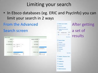 Limiting your search
• In Ebsco databases (eg. ERIC and PsycInfo) you can
  limit your search in 2 ways
From the Advanced                     After getting
Search screen                         a set of
                                      results
 