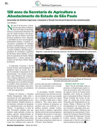 12

Notícias Copercana

120 anos da Secretaria de Agricultura e
Abastecimento do Estado de São Paulo
Associados do Sistema Copercana, Canaoeste e Sicoob Cocred participaram das comemorações
Carla Rodrigues

N

o dia 27 de fevereiro, a Secretaria de Agricultura e Abastecimento do Estado de São Paulo,
realizou a comemoração oficial dos 120
anos de criação da pasta a fim de perpetuar esta data na história. Estiveram
presentes produtores rurais, lideranças
e autoridades do setor sucroenergético,
parlamentares federais e estaduais, ex-secretários, presidentes de entidades
de classe e confederações, o governador
do Estado, Geraldo Alckmin, o vice-governador, Guilherme Afif Domingos, o
presidente da Assembleia Legislativa
de São Paulo, Barros Munhoz, a secretária de Agricultura do Estado, Mônika
Bergamaschi e o diretor regional dos
Correios de São Paulo, Wilson Abadio
de Oliveira.
A Copercana, Canaoeste e Sicoob
Cocred levaram aproximadamente 40
produtores rurais ao evento. Na ocasião foi realizado o lançamento do selo
personalizado e do carimbo comemorativo pelo Ministério das Comunicações e Empresa Brasileira de Correios
e Telégrafos. Também foram prestadas
homenagens aos ex-secretários da pasta
e assinados vários documentos e deliberações pelo governador e pela secretária que irão favorecer aos produtores
e todo setor agropecuário.
Durante seu discurso, a secretária
Monika Bergamaschi, falou sobre o
crescimento do valor agropecuário e a
importância de sua participação na economia brasileira. Também destacou os
investimentos realizados em pesquisas
que contribuíram para o seu desenvolvimento. “A agricultura é a base do
país. Precisamos trabalhar para que
continue sendo aplicados recursos na
política agrícola, proporcionando ao
setor ferramentas que busquem sempre o que há de melhor. O futuro clama
por uma nova agricultura (sustentável),
e para isso, contamos com o apoio do

Dirigentes e cooperados da Copercana, Canaoeste e Sicoob Cocred participaram das comemorações

Antonio Tonielo e Manoel Ortolan plantaram árvores no Bosque de 120 anos da
Secretaria observados pelos associados

governo, para que juntos estabeleçamos
uma real comunicação com a sociedade”, pronunciou a secretária.
O governador, Geraldo Alckmin,
proferiu palavras de otimismo em relação aos desafios do setor, que segundo
ele, é avançar de acordo com aquilo
que o momento impõe para a cadeia
produtiva. “Nós vamos apoiar muito
os nossos institutos de pesquisas, ao
produtor rural com melhorias na vigilância sanitária, estradas vicinais,
apoio técnico e amparar a agricultura
familiar através dos nossos programas.
Os desafios são enormes e é uma grande alegria comemorar as conquistas
até aqui realizadas, e retemperar as
forças para avançarmos ainda mais os
120 anos”, disse Alckmin.

Revista Canavieiros - Março de 2012

Bosque dos 120 anos
Após o fim da solenidade, todos os
presentes se dirigiram para a parte externa da secretaria, onde 120 árvores
de espécies nativas do Estado foram
plantadas como forma de colaborar
para a restauração da flora e fauna do
Parque Estadual das Fontes do Ipiranga. As mudas das árvores foram
fornecidas pelo Departamento de Sementes, Mudas e Matrizes da CATI
(Coordenadoria de Assistência Técnica Integral) e plantadas pelos produtores, autoridades e lideranças que
participaram da comemoração. O presidente da Canaoeste, Manoel Ortolan
e o presidente da Copercana e Sicoob
Cocred, Antonio Eduardo Tonielo
compuseram a lista de autoridades e
cada um plantou uma árvore. RC

 