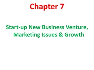 Chapter 7
Start-up New Business Venture,
Marketing Issues & Growth
 