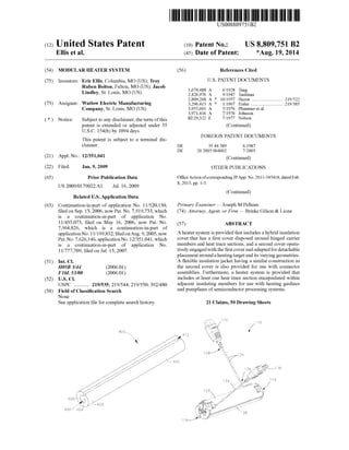 (12) United States Patent
Ellis et al.
US008809751B2
US 8,809,751 B2
*Aug. 19, 2014
(10) Patent N0.:
(45) Date of Patent:
(54)
(75)
(73)
(21)
(22)
(65)
(63)
(51)
(52)
(58)
MODULAR HEATER SYSTEM
Inventors: Eric Ellis, Columbia, MO (US); Troy
Ruben Bolton, Fulton, MO (US); Jacob
Lindley, St. Louis, MO (US)
Assignee: WatloW Electric Manufacturing
Company, St. Louis, MO (US)
Notice: Subject to any disclaimer, the term ofthis
patent is extended or adjusted under 35
U.S.C. 154(b) by 1094 days.
This patent is subject to a terminal dis
claimer.
Appl. N0.: 12/351,041
Filed: Jan. 9, 2009
Prior Publication Data
US 2009/0179022 A1 Jul. 16, 2009
Related US. Application Data
Continuation-in-part of application No. 11/520,130,
?led on Sep. 13, 2006, noW Pat. No. 7,919,733, Which
is a continuation-in-part of application No.
11/435,073, ?led on May 16, 2006, noW Pat. No.
7,964,826, Which is a continuation-in-part of
applicationNo. 11/199,832, ?led onAug. 9, 2005, noW
Pat. No. 7,626,146, applicationNo. 12/351,041, Which
is a continuation-in-part of application No.
11/777,709, ?led on Jul. 13, 2007.
Int. Cl.
H05B 3/44 (2006.01)
F16L 53/00 (2006.01)
US. Cl.
USPC .......... .. 219/535; 219/544; 219/550; 392/480
Field of Classi?cation Search
None
See application ?le for complete search history.
(56) References Cited
U.S. PATENT DOCUMENTS
1,674,488 A 6/1928
2,426,976 A 9/1947
2,809,268 A * 10/1957
3,296,415 A * 1/1967
3,955,601 A 5/1976
A
E
Tang
Taulman
Heron ......................... .. 219/522
Eisler .......................... .. 219/385
Plummer et 31.
3,971,416 7/1976 Johnson
RE29,322 7/1977 Nelson
(Continued)
FOREIGN PATENT DOCUMENTS
DE 35 44 589
DE 20 2005 004602
6/1987
7/2005
(Continued)
OTHER PUBLICATIONS
Of?ce Action ofcorresponding JPApp. No. 20 l l -5454l8, dated Feb.
8, 2013, pp. 1-3.
(Continued)
Primary Examiner * Joseph M Pelham
(74) Attorney, Agent, or Firm * Brinks Gilson & Lione
(57) ABSTRACT
A heater system is provided that includes a hybrid insulation
cover that has a ?rst cover disposed around hinged carrier
members and heat trace sections, and a second cover opera
tively engaged With the ?rst cover and adapted for detachable
placement around a heating target and its varying geometries.
A ?exible insulation jacket having a similar construction as
the second cover is also provided for use With connector
assemblies. Furthermore, a heater system is provided that
includes at least one heat trace section encapsulated Within
adjacent insulating members for use With heating gaslines
and pumplines of semiconductor processing systems.
21 Claims, 50 Drawing Sheets
 