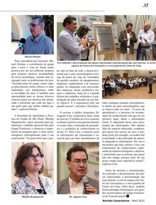 17

Manoel Ortolan

Para o presidente da Canaoeste, Manoel Ortolan, a contribuição do grupo
para o setor é vista de forma muito
positiva por ser um ambiente propício
para assuntos técnicos acompanhado
de novas tecnologias, visando uma integração entre os profissionais da área.
“Fazendo parte do grupo, temos espaço para discutir, tomar ciência e o mais
importante, nos atualizarmos sobre
as novidades do setor. É também uma
oportunidade para os nossos técnicos
estarem juntos aos técnicos das usinas,
onde é permitido que cada um faça a
sua parte para que ambas tenham ganhos”, explicou Ortolan.
A Secretária de Agricultura e Pecuária do Estado de São Paulo, Mônika
Bergamaschi, esteve presente para parabenizar o trabalho desenvolvido pelo
Grupo Fitotécnico e destacou a importância da pesquisa para o setor sucroenergético, principalmente para o seu
crescimento. “Eu posso dizer que o gru-

Mônika Bergamaschi

Foi realizado o descerramento das placas relacionadas à pavimentação das ruas internas, os novos
espaços do Centro de Convenções e a nova guarita do Centro de Cana

po está na base de todo o desenvolvimento que o setor sucroenergético teve,
seja do ponto de vista de variedades,
da questão sanitária, de equipamentos,
máquinas, implementos e de insumos,
quanto na integração com universidades, empresas, usinas, produtores, técnicos e indústrias. Hoje ele é o grande
difusor dos trabalhos realizados e a participação de todos focando em um único objetivo. É a responsável pelo seu
grande sucesso”, articulou a Secretária.
O escritor e médico psiquiatra, Dr.
Augusto Cury, responsável pela venda
de mais de 15 milhões de livros somente
no Brasil, proferiu uma palestra durante
o evento sobre a formação de pensadores e a produção de conhecimento no
século 21. Para Cury a maneira como
as informações são transmitidas é essencial para um bom entendimento de

Dr. Augusto Cury

toda e qualquer situação, principalmente dentro do setor sucroenergético que
se renova cada vez mais. “A curva de
aprendizado e o processo de incorporação de conhecimento tem que ter em
primeiro lugar, idéias e informações
claras. É importante haver uma socialização das informações. Não adianta
falar de maneira rebuscada, complexa,
pois quem tem acesso, no caso, o produtor rural, por exemplo, vai acabar não
assimilando e não utilizando de maneira adequada as informações. Por isso é
necessário que haja clareza e foco nas
transmissões do conhecimento, repassando de maneira inteligente e objetiva,
e permitindo que as pessoas que quase
não têm tempo, possam fazer do seu
pouco tempo uma experiência solene”,
explicou Cury.
Antes de encerrar a comemoração,
foi realizado o descerramento das placas relacionadas à pavimentação das
ruas internas, os novos espaços do Centro de Convenções e a nova guarita do
Centro de Cana. Além disso, também
foram prestadas homenagens aos grandes incentivadores do Grupo Fitotécnico de Cana-de-açúcar. RC
Revista Canavieiros - Abril 2012

 