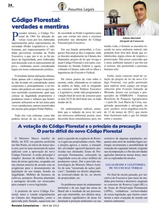 34

Assuntos Legais

Código Florestal:
verdades e mentiras

P

rezados leitores, o Código Florestal de 1965 foi alterado diversas vezes por leis elaboradas
legitimamente pelos representantes da
sociedade (Poder Legislativo) e, infelizmente, por impressionantes 67 medidas provisórias oriundas do Poder
Executivo, o que, por si só, as faz padecer de legitimidade, pois elaboradas
sem discussão com os representantes do
povo - inobstante serem consideradas
legais em nosso ordenamento jurídico.
O resultado destas alterações últimas,
feitas apenas sob o enfoque biocentrista, não levando em consideração outras
conjecturas e, principalmente, o ser humano, não poderia ser outro ao que estamos assistindo recentemente, qual seja,
colocar na ilegalidade proprietários e
produtores rurais e urbanos que historicamente utilizaram-se de tais áreas para
viver e produzirem, outrora incentivados
até mesmo pelo próprio Poder Público.
Tudo isto vem culminar, como não
poderia deixar de ser, na provocação

da sociedade ao Poder Legislativo para
que este corrija tais erros e excessos
praticados nas alterações do Código
Florestal pelo Executivo.
Em sua função primordial, o Congresso Nacional já deu a resposta, onde
se discutiu amplamente na Câmara dos
Deputados projeto de lei que revoga o
atual Código Florestal e cria outro, continuando no Senado Federal e, agora,
voltando à Câmara, tudo sob os olhos e
ingerências do Executivo Federal.
Há vários pontos de vista sobre o
assunto, onde, afastando-se os radicais
de ambos os lados, está se chegando
ao consenso entre Poderes Executivo
e Legislativo, tendo sido programada a
votação final do texto de consenso para
os dias 24/25 de abril deste ano, se nada
mudar até lá.
Os ambientalistas radicais entendem que a redação da nova lei será
um retrocesso ambiental, porém, ouso
discordar deste entendimento, pois, em

Juliano Bortoloti
Advogado da Canaoeste

minha visão, o homem se encontra inserido no meio ambiente natural, não
podendo ficar fora dele desde que estabelecidas regras claras de respeito e
preservação. Não posso concordar que
o meio ambiente natural é um fim em
si mesmo, não permitindo a presença
humana nele.
Então, neste contexto atual de votação do projeto de lei do novo Código Florestal, vou pedir permissão
para replicar neste espaço um artigo
subscrito pelo Evaristo Eduardo de
Miranda, doutor em ecologia e pesquisador da EMBRAPA – Empresa
Brasileira de Pesquisa Agropecuária
– e pelo Dr. José Maria da Costa, magistrado aposentado e advogado, no
sitio jurídico www.migalhas.com.br,
de 13 de março de 2012, que muito
bem ilustraram tudo o que foi falado
sobre o assunto.

A votação do Código Florestal e o princípio da precaução
O parto difícil do novo Código Florestal
O Ministro Marco Aurélio de
Mello, do STF, em palestra proferida
em São Paulo, no início de março deste ano, previu uma enxurrada de ações
judiciais com a aprovação do novo
Código Florestal. A razão principal é
simples: dezenas de milhões de hectares de terras agrícolas, ocupadas em
sua imensa maioria de acordo com as
exigências para o desmatamento da
legislação de seu tempo, ficarão na
ilegalidade. Milhões de hectares de
cultivos, pomares, florestas plantadas
e pastagens deverão ser arrancados
para cumprir a nova legislação.
A proposta do novo Código Florestal, tanto a votada originalmente
na Câmara dos Deputados, como a
aprovada pelo Senado, equaciona em

parte a questão da exigência de Reserva Legal nas propriedades rurais. Mas
o projeto agrava, e muito, a situação
das atividades agrossilvipastoris praticadas nas chamadas Áreas de Preservação Permanente, colocando na
ilegalidade cerca de cinco milhões de
produtores rurais. Daí a previsão meteorológica do Ministro Marco Aurélio de uma “enxurrada de ações judiciais”, fundadas no direito adquirido,
na irretroatividade da lei, no direito
de propriedade, etc.
Os problemas atuais de ordenamento
territorial e de uso legal das terras no
Brasil são o resultado de um processo,
por cujo intermédio, nos últimos anos,
um número significativo de áreas foi
destinado à proteção ambiental e ao uso

Revista Canavieiros - Abril de 2012

exclusivo de algumas populações, enquanto uma série de medidas legais restringiu severamente a possibilidade de
remoção da vegetação natural, exigindo
sua recomposição e o fim das atividades
agrícolas intensivas nessas áreas, mesmo se exploradas há séculos.
Legalidade e legitimidade no uso das terras
No final do século passado, por iniciativa do Executivo (por meio de medidas provisórias e decretos), surgiram
os conceitos de Reserva Legal (RL) e
de Áreas de Preservação Permanente
(APPs), verdadeiras exclusividades
de nossa legislação, que muitos consideram a mais avançada do mundo em
matéria ambiental.

 
