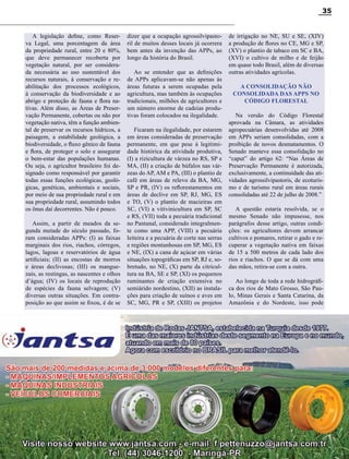 35

A legislação define, como Reserva Legal, uma porcentagem da área
da propriedade rural, entre 20 e 80%,
que deve permanecer recoberta por
vegetação natural, por ser considerada necessária ao uso sustentável dos
recursos naturais, à conservação e reabilitação dos processos ecológicos,
à conservação da biodiversidade e ao
abrigo e proteção de fauna e flora nativas. Além disso, as Áreas de Preservação Permanente, cobertas ou não por
vegetação nativa, têm a função ambiental de preservar os recursos hídricos, a
paisagem, a estabilidade geológica, a
biodiversidade, o fluxo gênico de fauna
e flora, de proteger o solo e assegurar
o bem-estar das populações humanas.
Ou seja, o agricultor brasileiro foi designado como responsável por garantir
todas essas funções ecológicas, geológicas, genéticas, ambientais e sociais,
por meio de sua propriedade rural e em
sua propriedade rural, assumindo todos
os ônus daí decorrentes. Não é pouco.
Assim, a partir de meados da segunda metade do século passado, foram consideradas APPs: (I) as faixas
marginais dos rios, riachos, córregos,
lagos, lagoas e reservatórios de água
artificiais; (II) as encostas de morros
e áreas declivosas; (III) os manguezais, as restingas, as nascentes e olhos
d’água; (IV) os locais de reprodução
de espécies da fauna selvagem; (V)
diversas outras situações. Em contraposição ao que assim se fixou, é de se

dizer que a ocupação agrossilvipastoril de muitos desses locais já ocorrera
bem antes da invenção das APPs, ao
longo da história do Brasil.
Ao se entender que as definições
de APPs aplicavam-se não apenas às
áreas futuras a serem ocupadas pela
agricultura, mas também às ocupações
tradicionais, milhões de agricultores e
um número enorme de cadeias produtivas foram colocados na ilegalidade.
Ficaram na ilegalidade, por estarem
em áreas consideradas de preservação
permanente, em que pese à legitimidade histórica da atividade produtiva,
(I) a rizicultura de várzea no RS, SP e
MA, (II) a criação de búfalos nas várzeas do AP, AM e PA, (III) o plantio de
café em áreas de relevo da BA, MG,
SP e PR, (IV) os reflorestamentos em
áreas de declive em SP, RJ, MG, ES
e TO, (V) o plantio de macieiras em
SC, (VI) a vitivinicultura em SP, SC
e RS, (VII) toda a pecuária tradicional
no Pantanal, considerado integralmente como uma APP, (VIII) a pecuária
leiteira e a pecuária de corte nas serras
e regiões montanhosas em SP, MG, ES
e NE, (IX) a cana de açúcar em várias
situações topográficas em SP, RJ e, sobretudo, no NE, (X) parte da citricultura na BA, SE e SP, (XI) os pequenos
ruminantes de criação extensiva no
semiárido nordestino, (XII) as instalações para criação de suínos e aves em
SC, MG, PR e SP, (XIII) os projetos

de irrigação no NE, SU e SE, (XIV)
a produção de flores no CE, MG e SP,
(XV) o plantio de tabaco em SC e BA,
(XVI) o cultivo de milho e de feijão
em quase todo Brasil, além de diversas
outras atividades agrícolas.
A consolidação não
consolidada das APPs no
Código Florestal
Na versão do Código Florestal
aprovada na Câmara, as atividades
agropecuárias desenvolvidas até 2008
em APPs seriam consolidadas, com a
proibição de novos desmatamentos. O
Senado manteve essa consolidação no
“caput” do artigo 62: “Nas Áreas de
Preservação Permanente é autorizada,
exclusivamente, a continuidade das atividades agrossilvipastoris, de ecoturismo e de turismo rural em áreas rurais
consolidadas até 22 de julho de 2008.”
A questão estaria resolvida, se o
mesmo Senado não impusesse, nos
parágrafos desse artigo, outras condições: os agricultores devem arrancar
cultivos e pomares, retirar o gado e recuperar a vegetação nativa em faixas
de 15 a 500 metros de cada lado dos
rios e riachos. O que se dá com uma
das mãos, retira-se com a outra.
Ao longo de toda a rede hidrográfica dos rios de Mato Grosso, São Paulo, Minas Gerais e Santa Catarina, da
Amazônia e do Nordeste, isso pode

Revista Canavieiros - Abril 2012

 