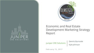 A Cedarwood Company
Economic and Real Estate
Development Marketing Strategy
Report
Dennis Burnside
Kyle Johnson
Juniper CRE Solutions
F e b r u a r y 1 5 , 2 0 1 7
 
