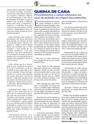 11

Assuntos Legais
alguma forma a separação de funções
no exercício do poder, ao propor a
classificação entre funções legislativa, executiva e federativa. Todavia,
só com Montesquieu se tem a Teoria
da Separação de Poderes tal qual se
conhece hoje, trazendo a indicação
destes como sendo o Legislativo, o
Executivo e o Judiciário, bem como
a ideia de que estes poderes são harmônicos e independentes entre si, divisão esta sempre adotada nas Constituições do Brasil.
Neste interregno, para nortear os
pensamentos que devem prevalecer
nesta questão, me utilizarei da lição
de um grande jurista, filósofo e humanista, o saudoso mestre Miguel
Reale, nos ensinando que o “valor
ecológico”, a mais recente das “invariantes axiológicas”, é dos mais
relevantes, mas deve subordinar-se
às necessidades essenciais da pessoa
humana, pois é em razão desta que se
protege o meio ambiente e não em si
e por si mesmo”.
Então, afirmar que há a necessidade de vetar totalmente um projeto
de lei sob a justificativa (1) da necessidade de mais tempo para se discuti-lo e, também, (2) que não foram
ouvidos ou, se foram, suas sugestões
não aceitas, nada mais é do que (1)
assumir a culpa pela omissão ou (2)
não aceitar a decisão da maioria, pois
os legítimos representantes do povo
o discutiram democraticamente durante mais de 12 anos.
Entendendo haver falhas ou distorções no novo texto legal, que se
utilize da via normal para sua correção, qual seja, provocação ao Poder
Legislativo para legislar à respeito,
jamais exigindo que o Poder Executivo o desrespeite e o ignore, pondo
em risco a harmonia entre os Poderes
da República, criando novo e odioso
regime de exceção ferozmente combatido pela própria Presidente, em
passado recente.
*Advogado da Canaoeste – Associação dos Plantadores de Cana do
Oeste do Estado de São Paulo

QUEIMA DE CANA

Procedimentos a serem adotados em
caso de incêndio de origem desconhecida.

E

stimados produtores de cana-de-açúcar, inobstante as autorizações de queima de palha a serem
obtidas junto à Secretaria do Meio Ambiente, os produtores de cana de açúcar
podem sofrer autuações administrativas
decorrentes de incêndios descontrolados, originados por terceiras e desautorizadas pessoas, que atingem os canaviais. Nesse caso, por precaução, deve o
produtor de cana-de-açúcar buscar produzir o maior número possível de provas negativas, ou seja, àquelas capazes
de demonstrar que o produtor rural não
teve intenção de utilizar-se do fogo na
lavoura atingida pelo incêndio. Provas
essas que servirão em prováveis defesas
administrativas e judiciais.
Mais uma vez, venho enumerar alguns exemplos de provas que o produtor DEVE fazer:
· Fazer análise da cana queimada
para poder constatar que o rendimento
industrial, medido em quilos de ATR,
não está no ponto ideal, ou seja, a cana
queimada não estava no seu nível de
maturação máximo para ser colhida,
não sendo justificável, portanto, o uso
do fogo como auxiliar da colheita;
· Pedir declaração da unidade industrial e ou prestadora de serviços que
enviou o caminhão tanque (bombeiro),
onde conste que o produtor assim solicitou para apagar um incêndio de origem
desconhecida ocorrido em seu canavial;
· Tirar fotos dos aceiros existentes na
propriedade, bem como do não plantio
em áreas proibidas de serem exploradas
(abaixo das linhas de transmissão de
energia elétrica, por exemplo), demonstrando com isso obediência à legislação
pertinente;
· Caso possua autorização, informar
ao agente autuador, caso esse apareça,
que não estava programada a queima,
tanto que sequer efetuou as comunica-

ções aos confrontantes e à Secretaria do
Meio Ambiente;
· Caso não possua autorização, informar ao agente autuante que não possuía
interesse em utilizar-se do fogo em sua
lavoura, tanto que sequer buscou referida autorização;
· Demonstrar, através de fotos, testemunhas e laudo pericial, que a área queimada estava preparada para o corte mecânico, não justificando, portanto, o seu
interesse em utilizar-se do fogo, assim
como a correta área atingida pelo fogo.
· Demonstração de que a queima na
área ocorreu em um período inferior a 12
meses. Isso pode ser feito através de documento que comprove a data da colheita
da área queimada na safra anterior, inclusive por meio da comunicação de queima
feita à secretaria do meio ambiente.
· Apresentação de laudo técnico,
assinado por profissional habilitado,
demonstrando a origem desconhecida do fogo ou a origem provocada por
terceiros que poderá ser solicitado pelo
Escritório Regional da Coordenadoria
de Assistência Técnica Integral – CATI
(casa da agricultura), da Secretaria de
Agricultura e Abastecimento Estadual.
· Apresentar o histórico da colheita
mecanizada e/ou evolução desta nas última três safras.
Portanto, estes são alguns exemplos de
provas que o produtor rural deverá produzir em caso de incêndio acidental ou
criminoso em sua propriedade, devendo,
ainda, caso receba a visita de um Policial
Ambiental ou agente ambiental, informar
esses fatos para que sejam apostos no respectivo Boletim de Ocorrências ou Auto
de Infração, além de procurar orientação
jurídica adequada, onde o Departamento Jurídico da Canaoeste estará à inteira
disposição do associado para defendê-lo
nestes casos. RC
Revista Canavieiros - Maio 2012

 